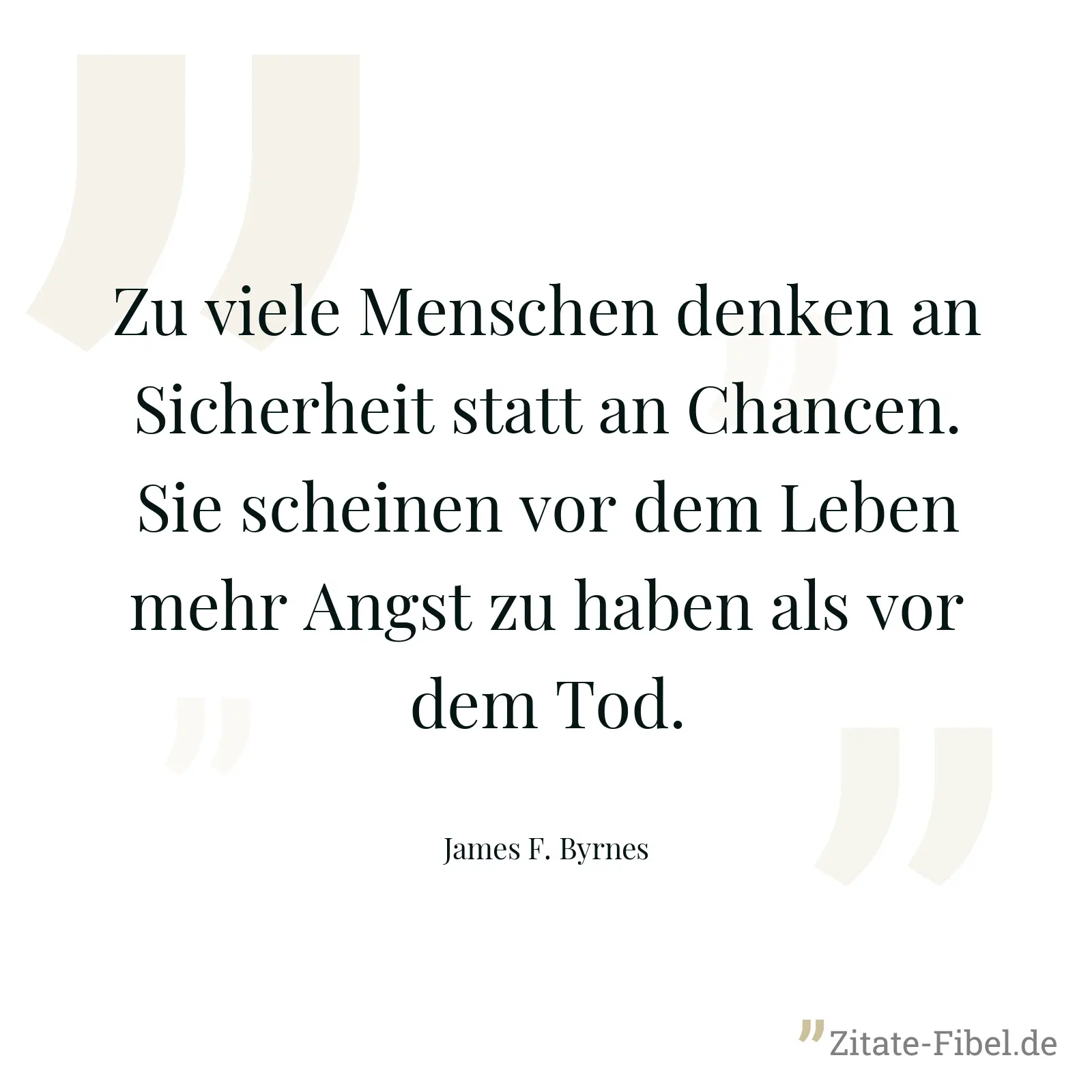 Zu viele Menschen denken an Sicherheit statt an Chancen. Sie scheinen vor dem Leben mehr Angst zu haben als vor dem Tod. - James F. Byrnes