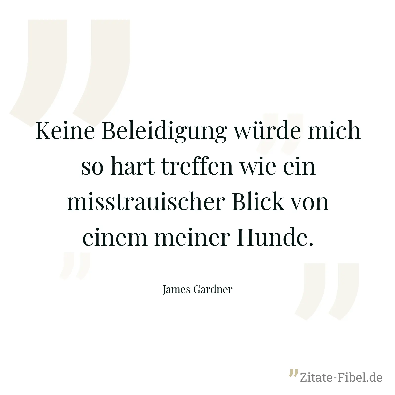 Keine Beleidigung würde mich so hart treffen wie ein misstrauischer Blick von einem meiner Hunde. - James Gardner