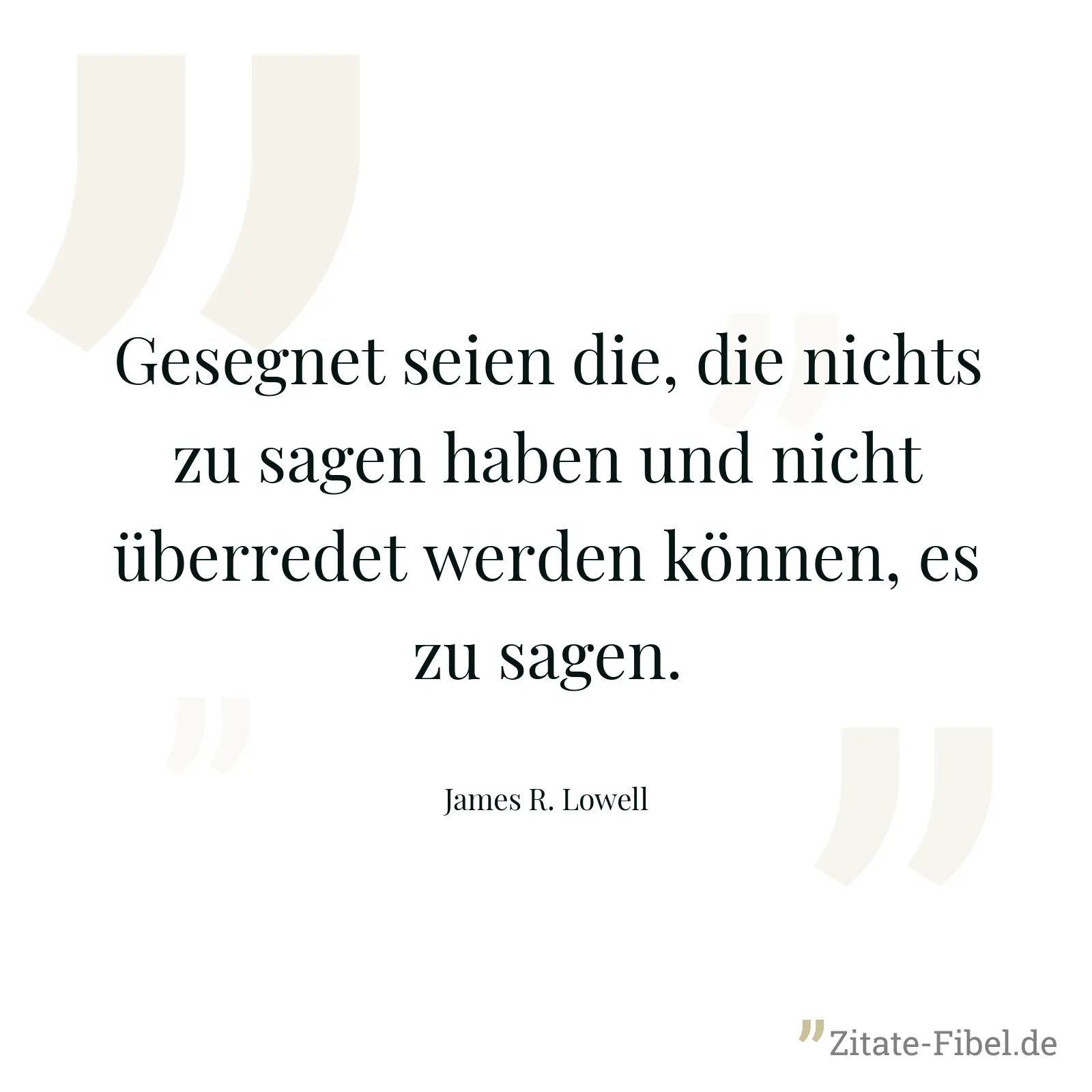 Gesegnet seien die, die nichts zu sagen haben und nicht überredet werden können, es zu sagen. - James R. Lowell