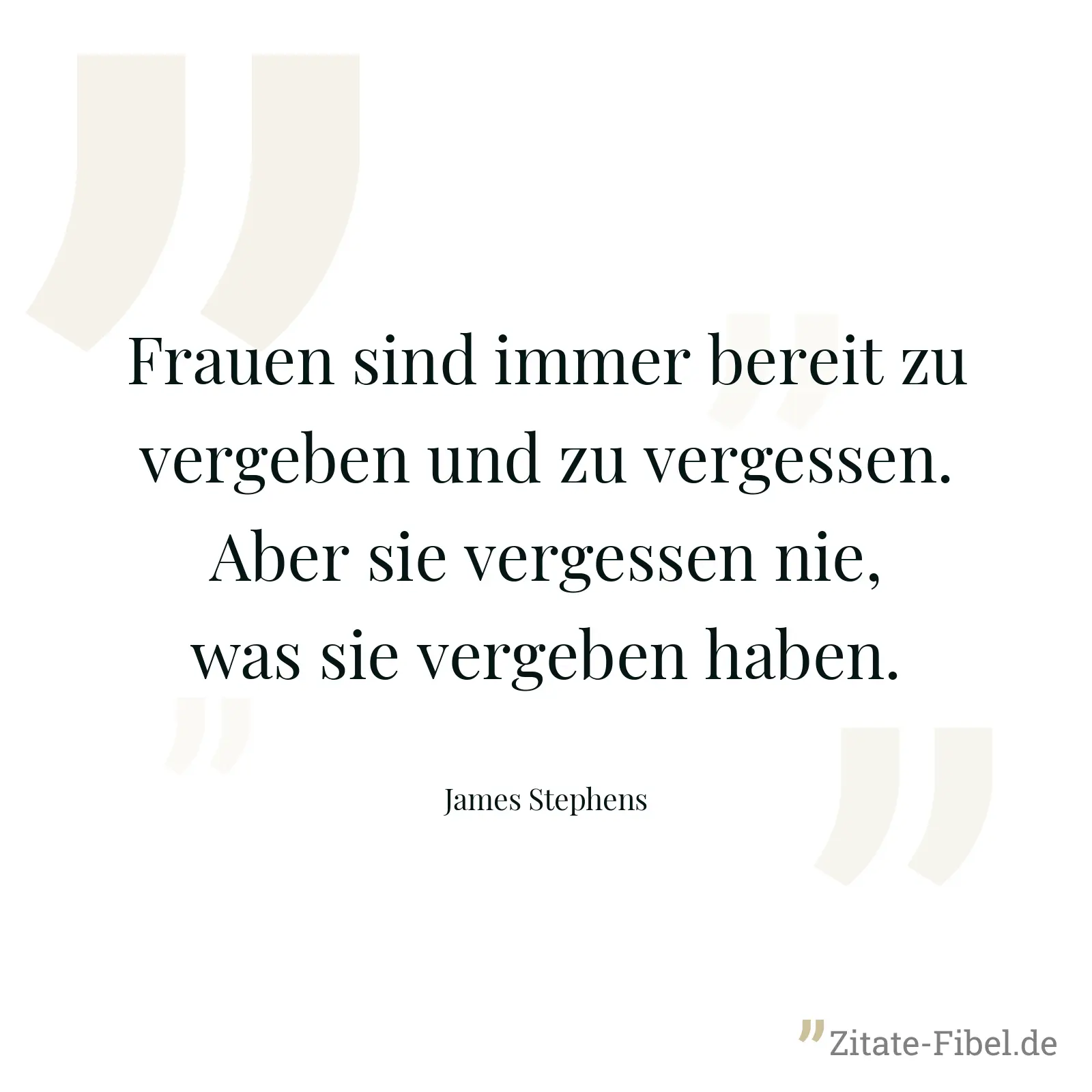 Frauen sind immer bereit zu vergeben und zu vergessen. Aber sie vergessen nie, was sie vergeben haben. - James Stephens