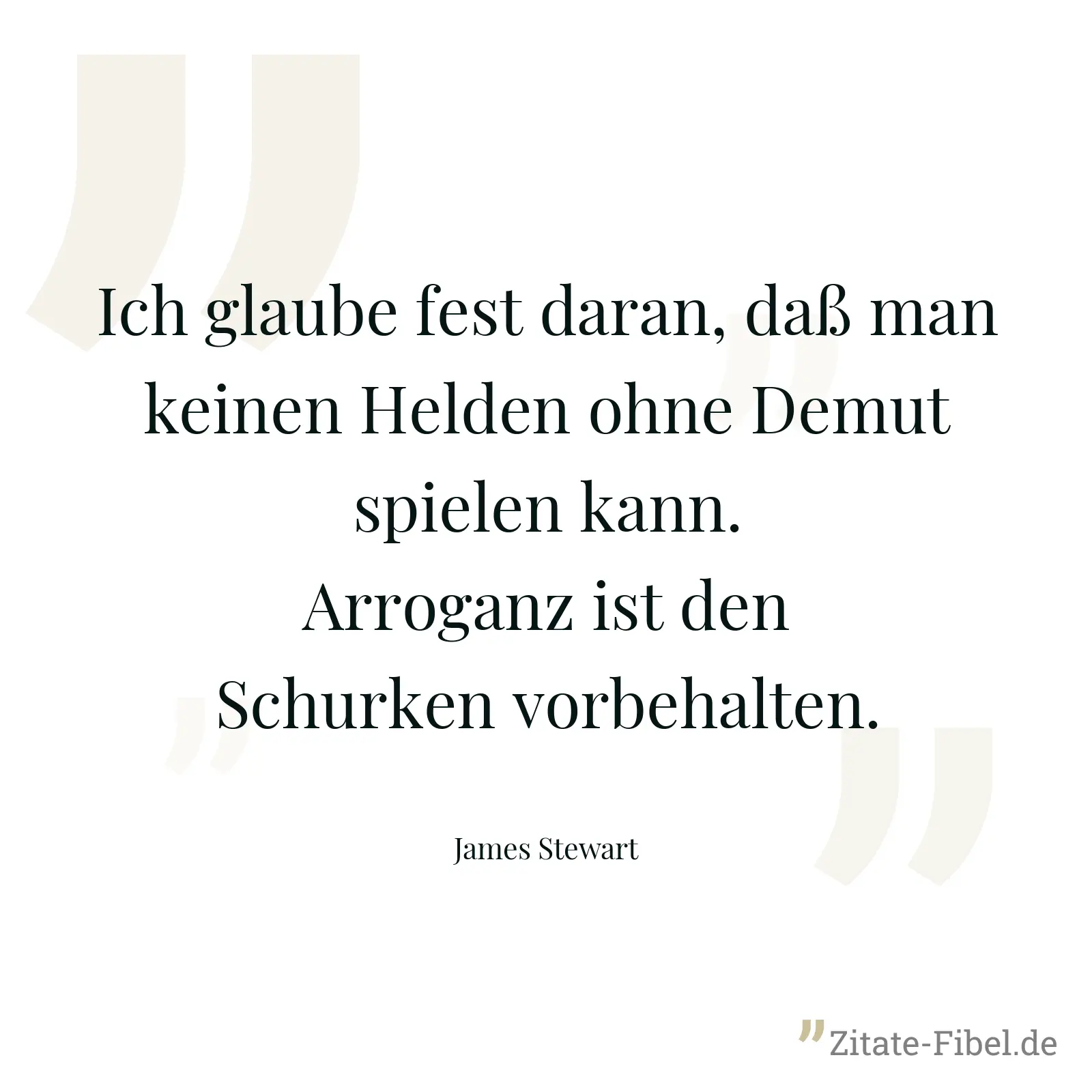 Ich glaube fest daran, daß man keinen Helden ohne Demut spielen kann. Arroganz ist den Schurken vorbehalten. - James Stewart