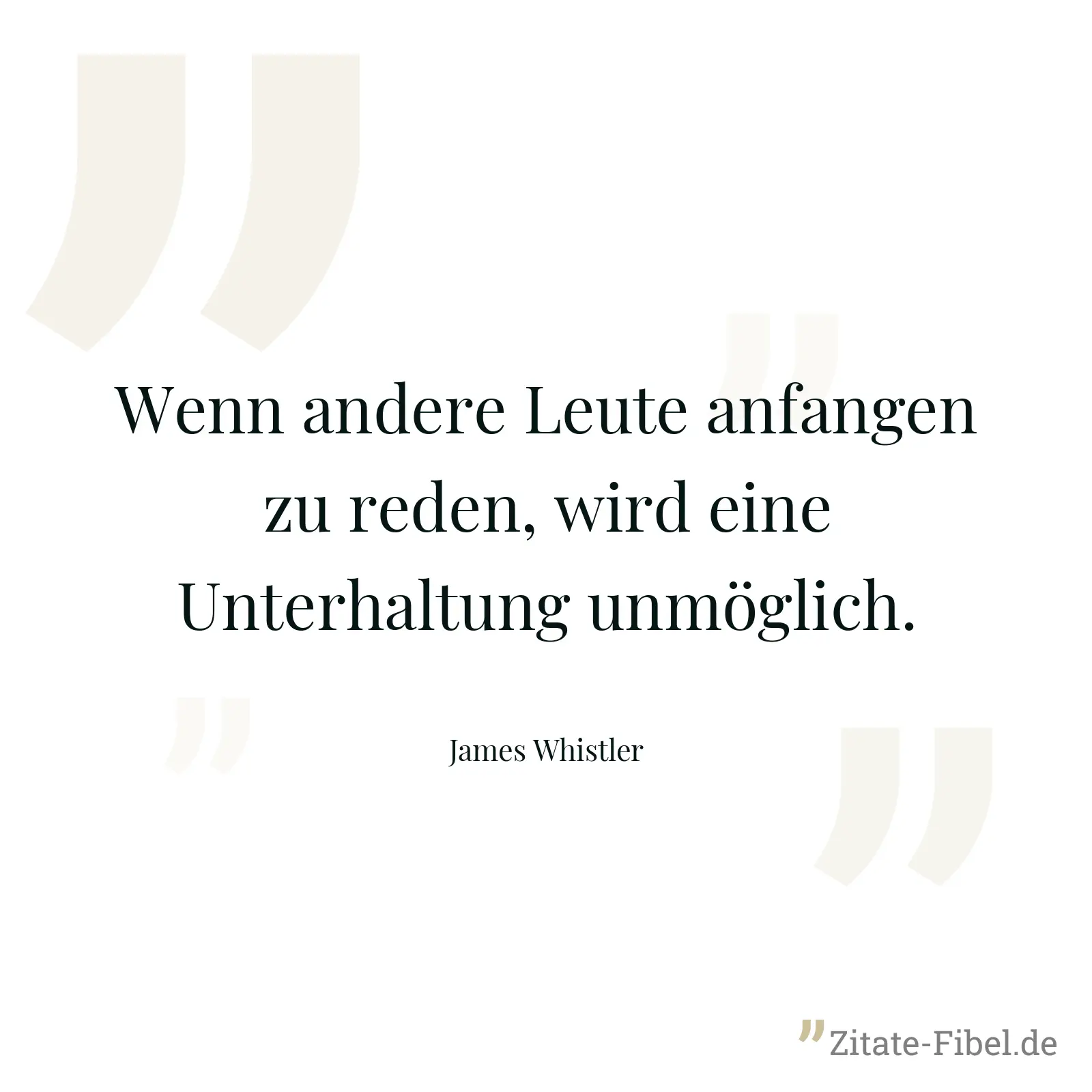 Wenn andere Leute anfangen zu reden, wird eine Unterhaltung unmöglich. - James Whistler