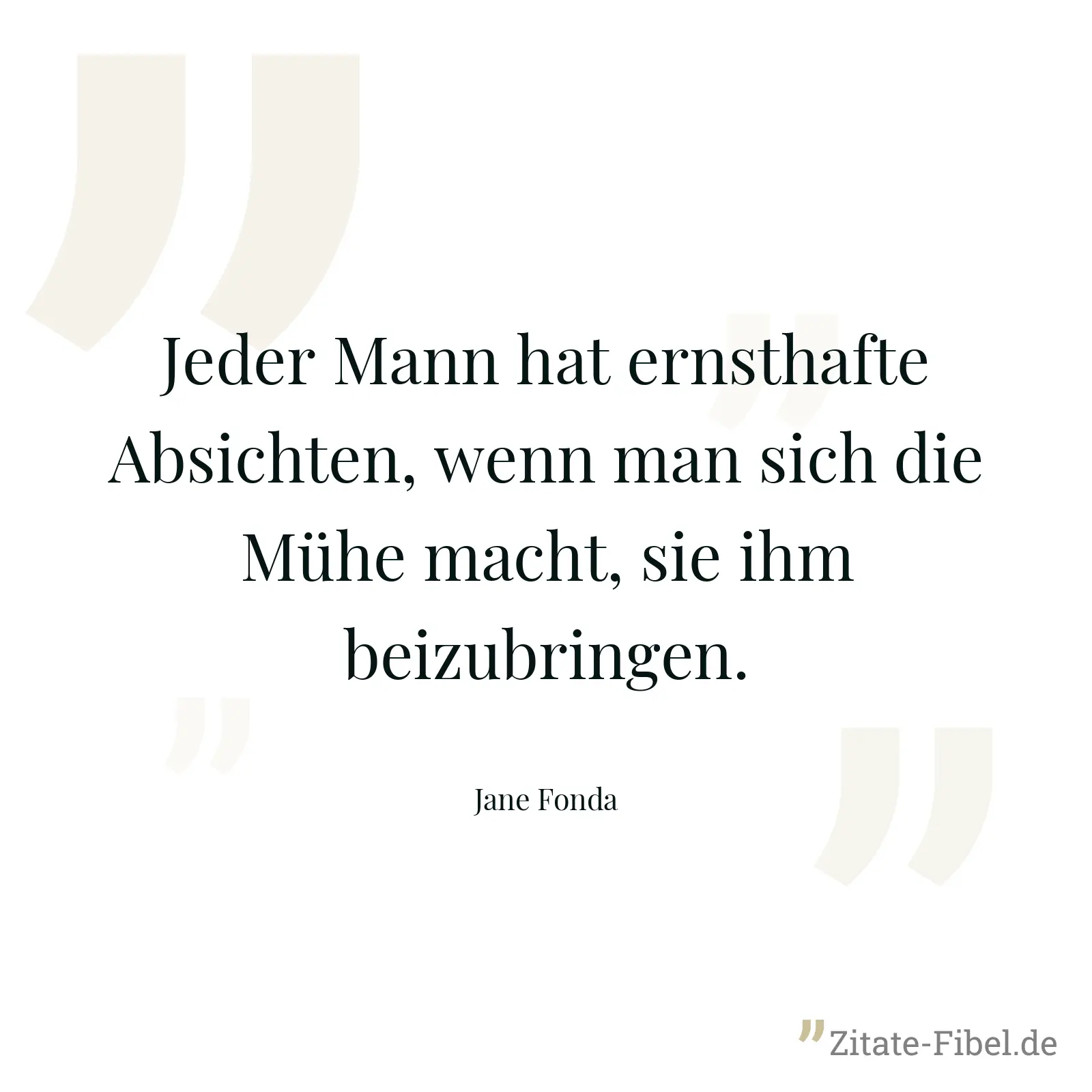 Jeder Mann hat ernsthafte Absichten, wenn man sich die Mühe macht, sie ihm beizubringen. - Jane Fonda