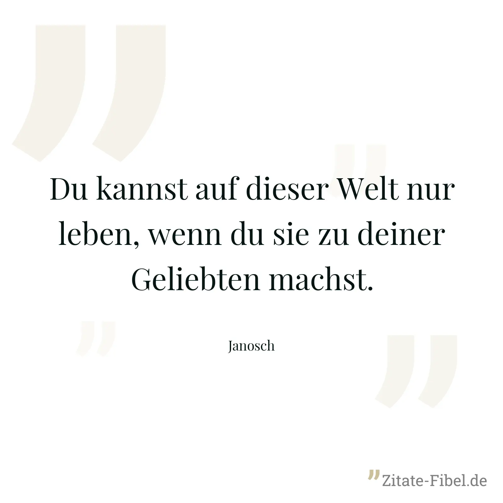 Du kannst auf dieser Welt nur leben, wenn du sie zu deiner Geliebten machst. - Janosch