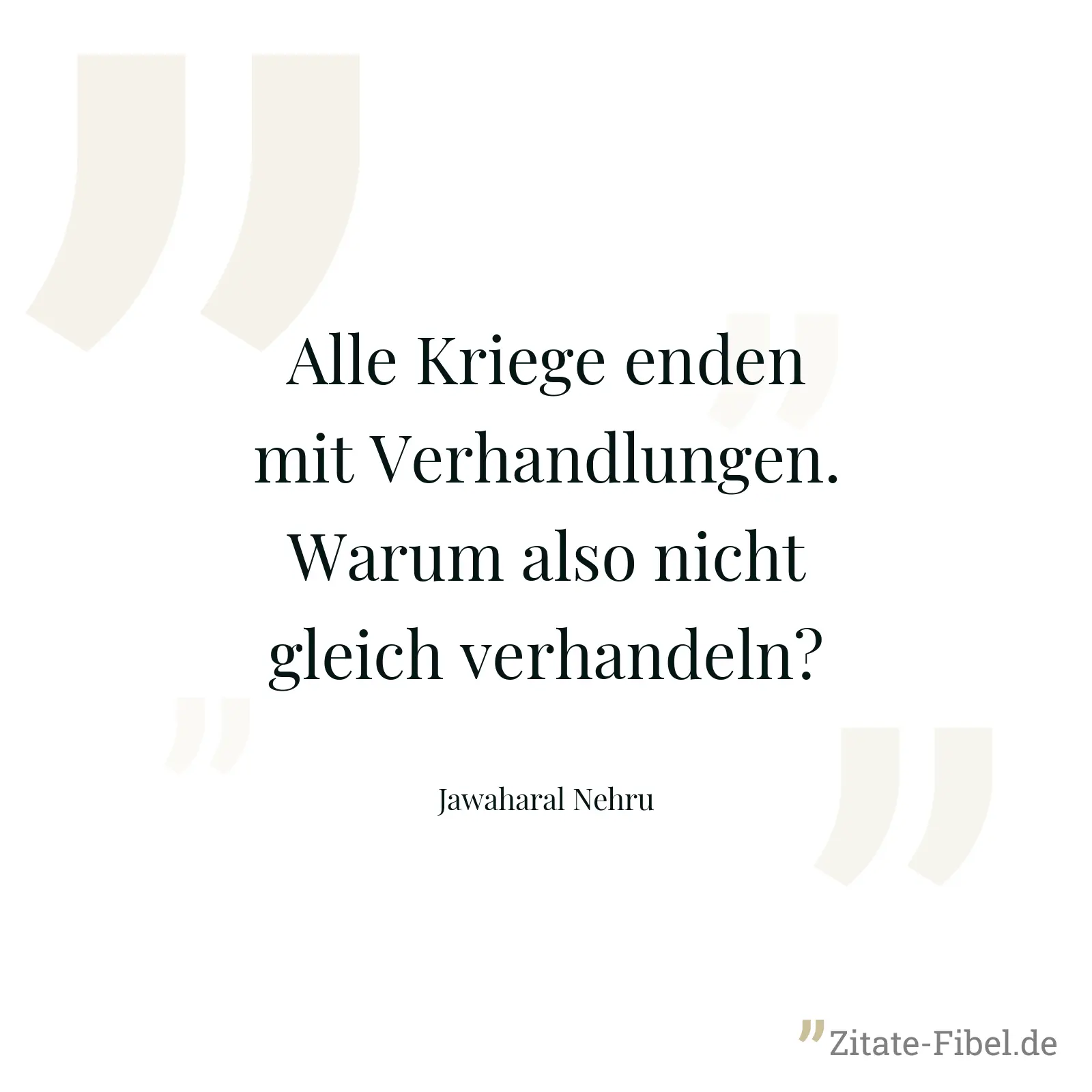 Alle Kriege enden mit Verhandlungen. Warum also nicht gleich verhandeln? - Jawaharal Nehru