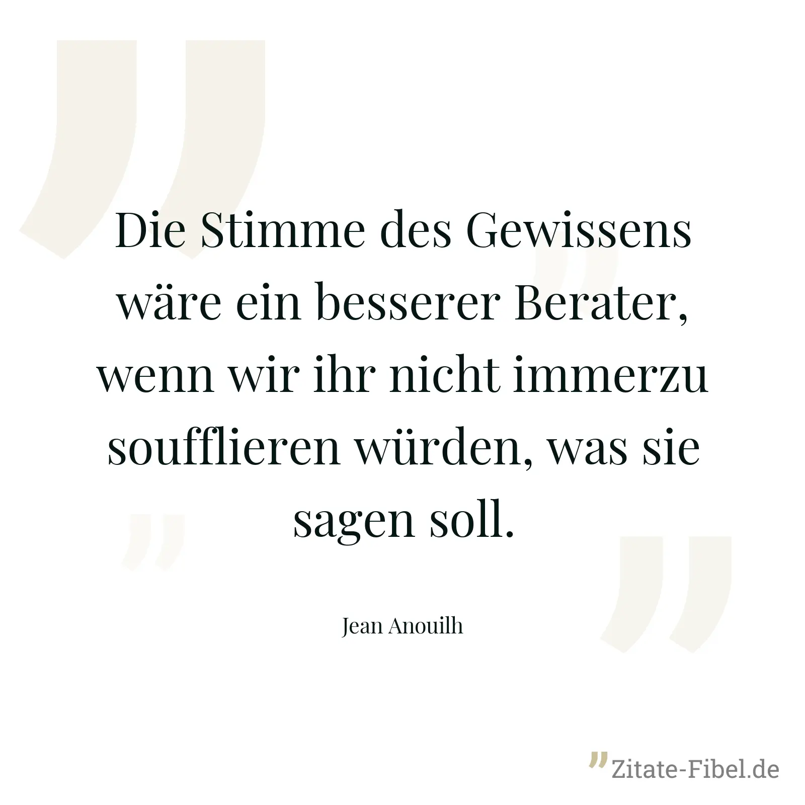 Die Stimme des Gewissens wäre ein besserer Berater, wenn wir ihr nicht immerzu soufflieren würden, was sie sagen soll. - Jean Anouilh