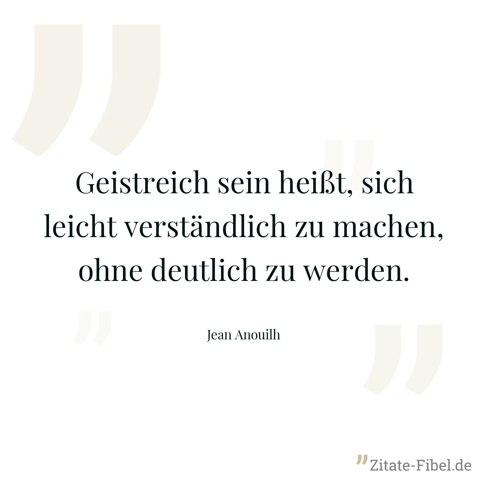 Geistreich sein heißt, sich leicht verständlich zu machen, ohne deutlich zu werden. - Jean Anouilh