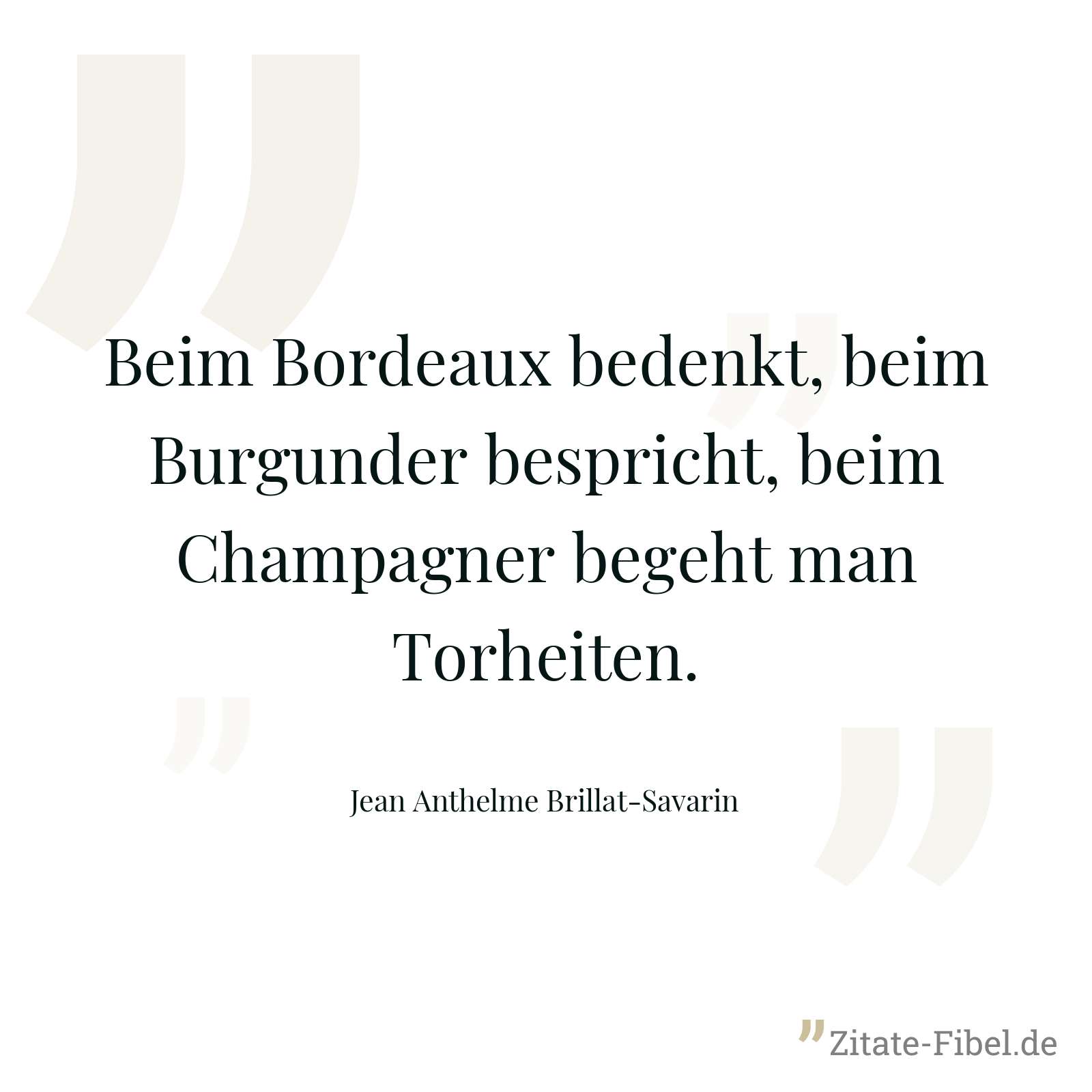 Beim Bordeaux bedenkt, beim Burgunder bespricht, beim Champagner begeht man Torheiten. - Jean Anthelme Brillat-Savarin
