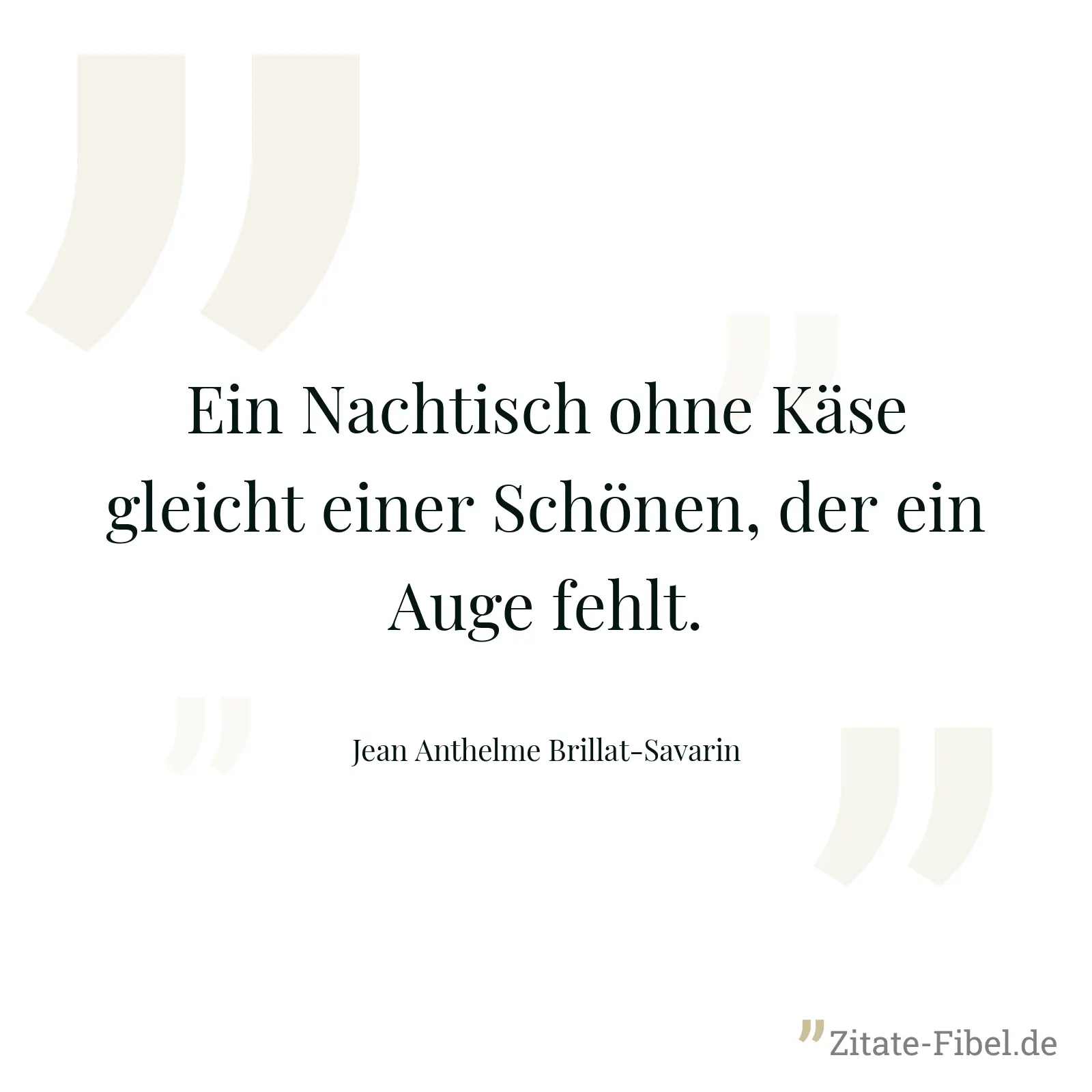 Ein Nachtisch ohne Käse gleicht einer Schönen, der ein Auge fehlt. - Jean Anthelme Brillat-Savarin