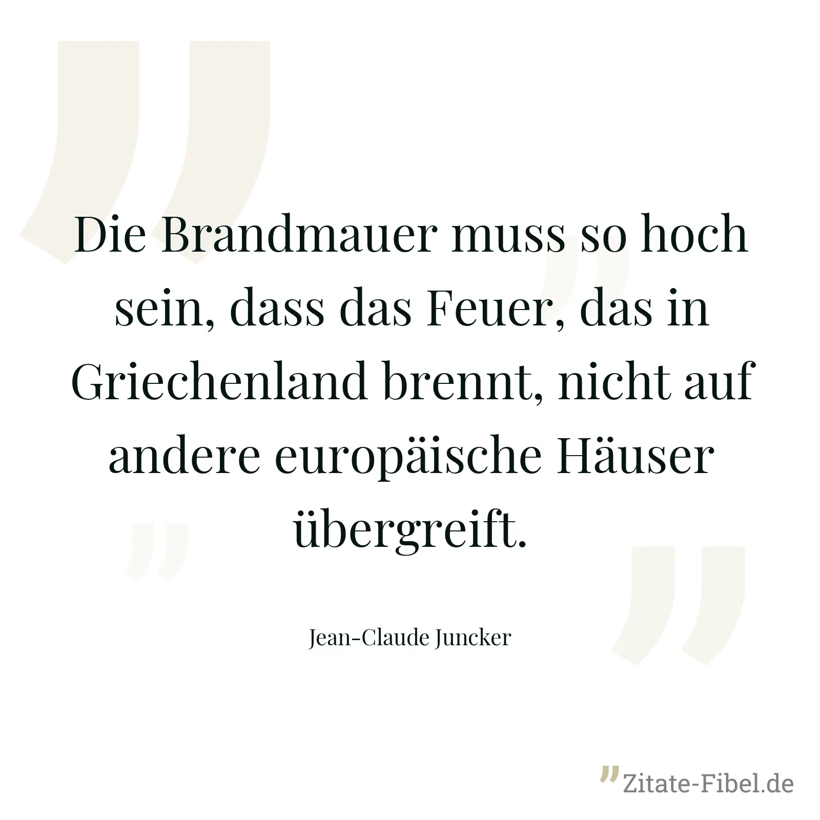 Die Brandmauer muss so hoch sein, dass das Feuer, das in Griechenland brennt, nicht auf andere europäische Häuser übergreift. - Jean-Claude Juncker