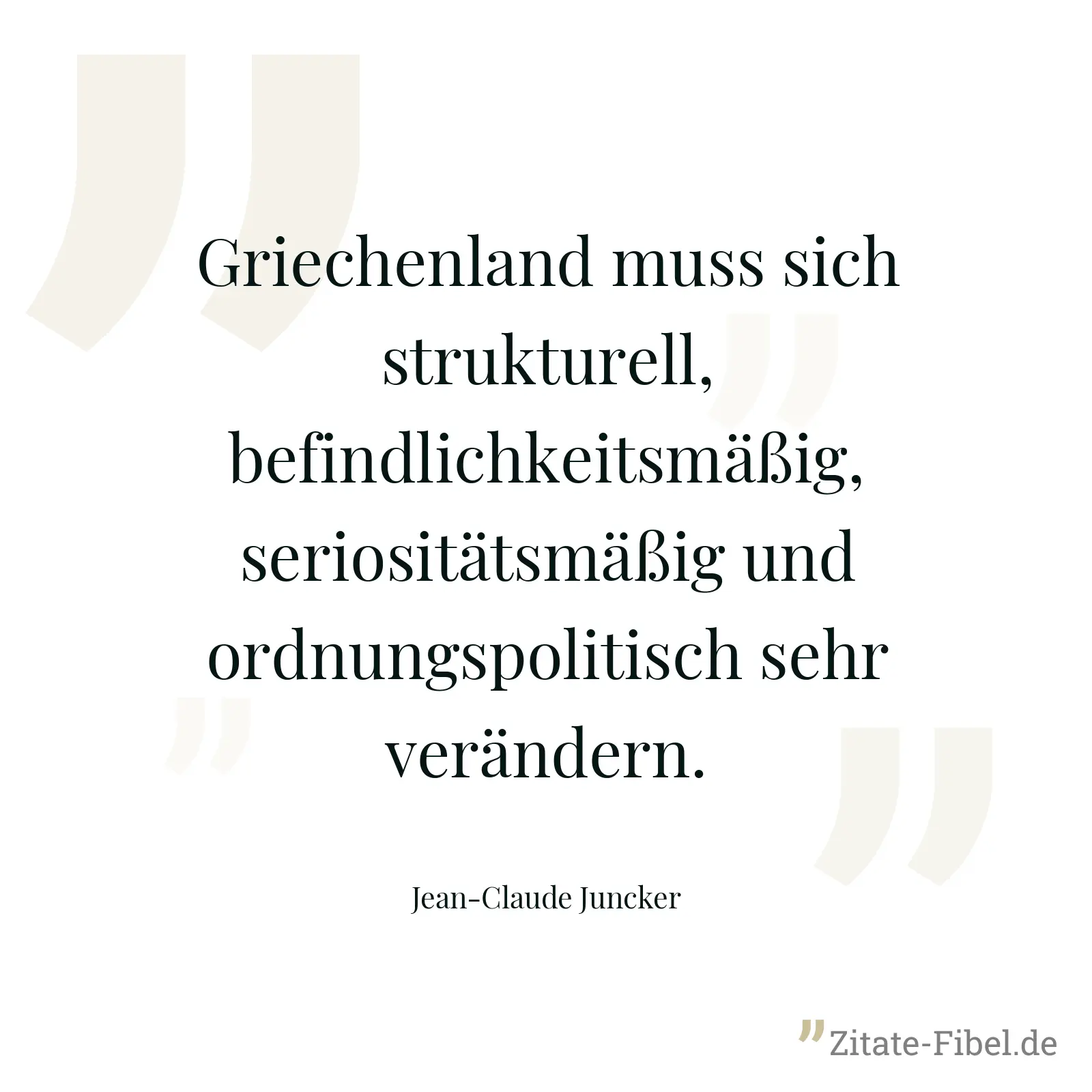 Griechenland muss sich strukturell, befindlichkeitsmäßig, seriositätsmäßig und ordnungspolitisch sehr verändern. - Jean-Claude Juncker