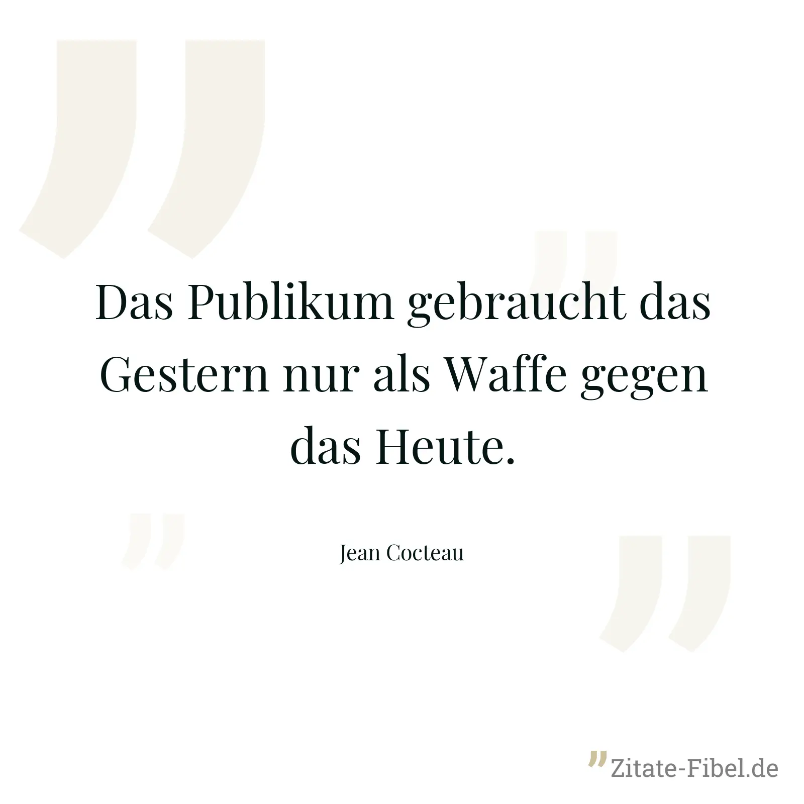 Das Publikum gebraucht das Gestern nur als Waffe gegen das Heute. - Jean Cocteau