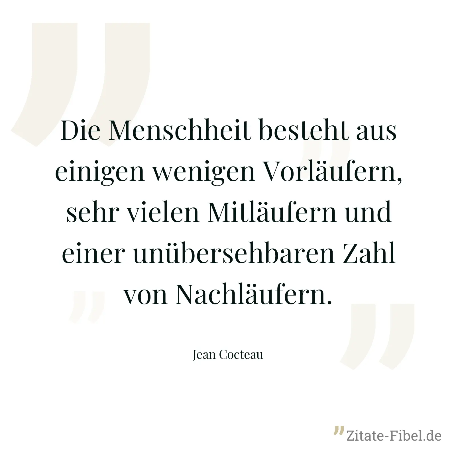 Die Menschheit besteht aus einigen wenigen Vorläufern, sehr vielen Mitläufern und einer unübersehbaren Zahl von Nachläufern. - Jean Cocteau