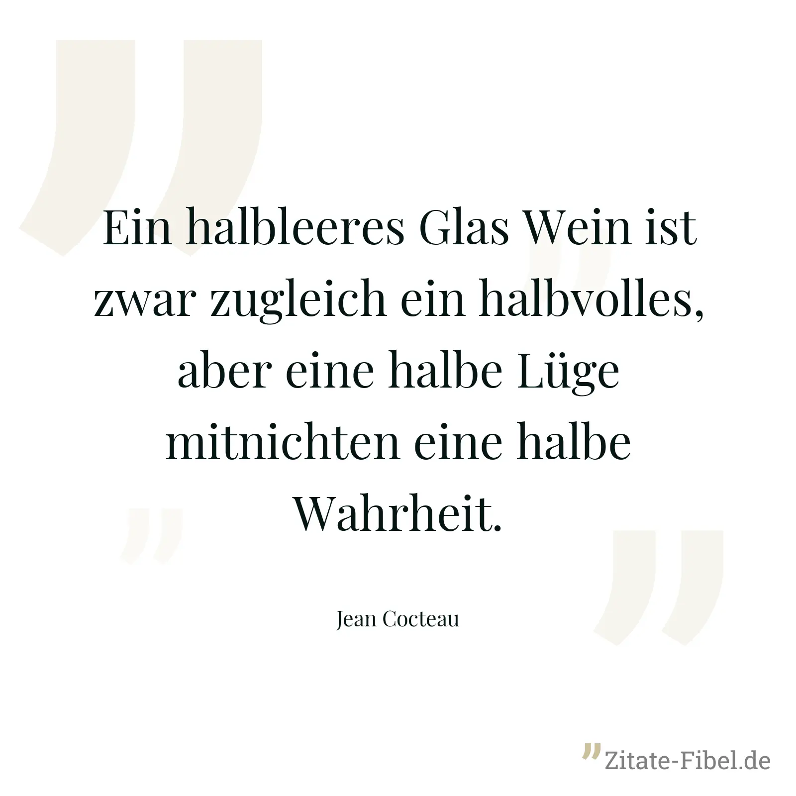Ein halbleeres Glas Wein ist zwar zugleich ein halbvolles, aber eine halbe Lüge mitnichten eine halbe Wahrheit. - Jean Cocteau