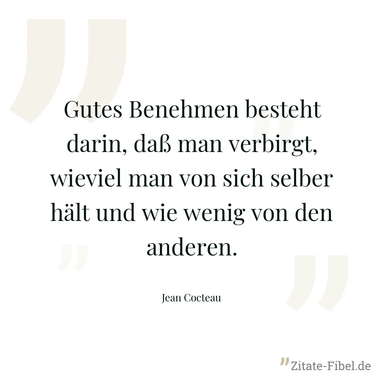 Gutes Benehmen besteht darin, daß man verbirgt, wieviel man von sich selber hält und wie wenig von den anderen. - Jean Cocteau