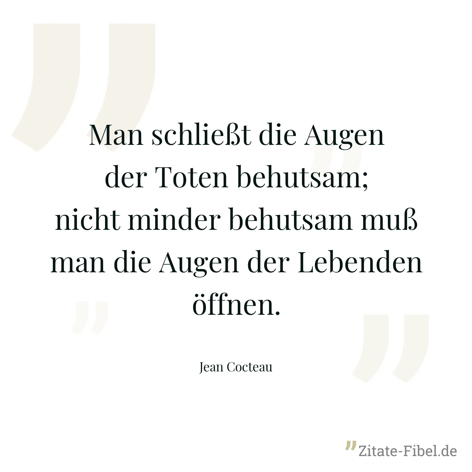 Man schließt die Augen der Toten behutsam; nicht minder behutsam muß man die Augen der Lebenden öffnen. - Jean Cocteau