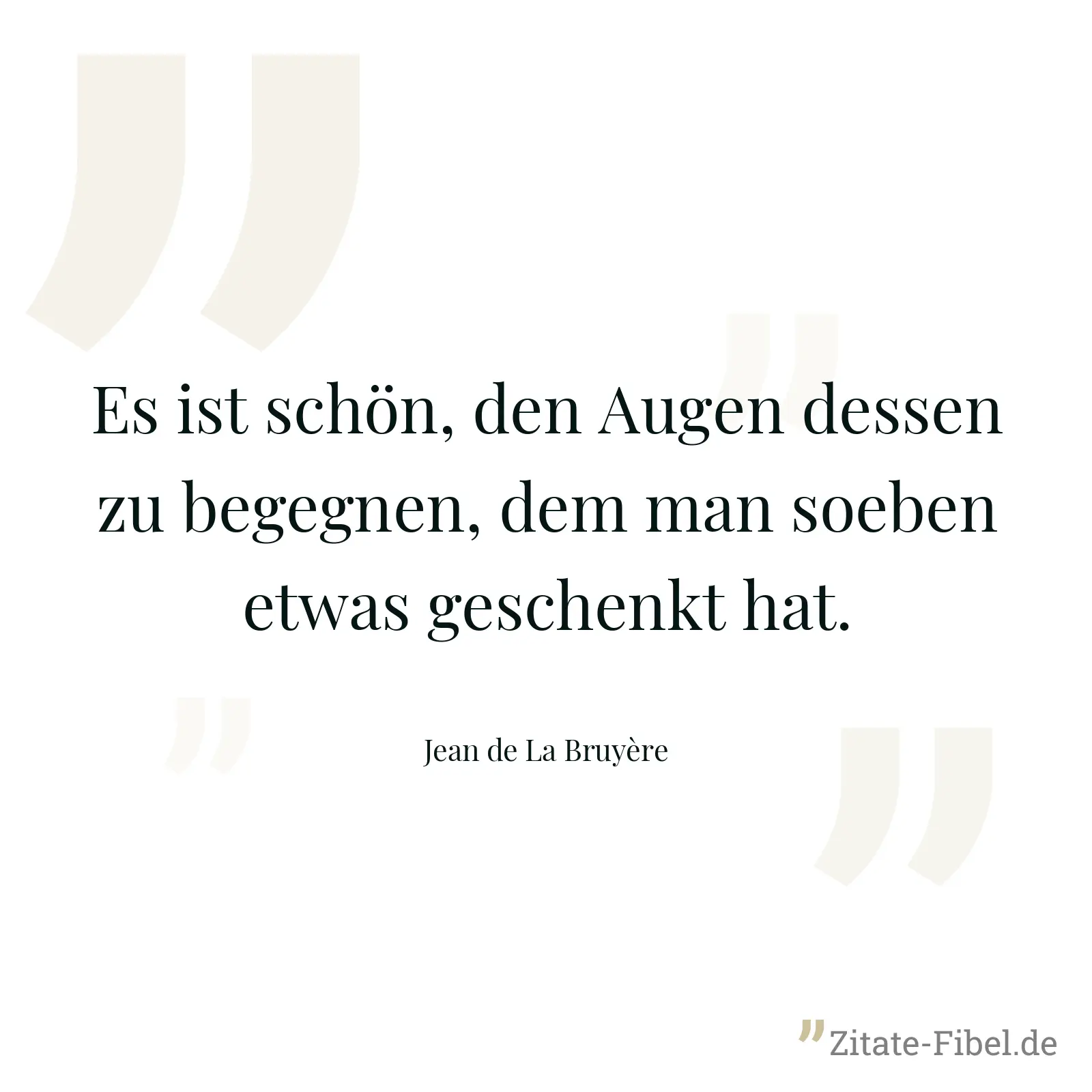 Es ist schön, den Augen dessen zu begegnen, dem man soeben etwas geschenkt hat. - Jean de La Bruyère