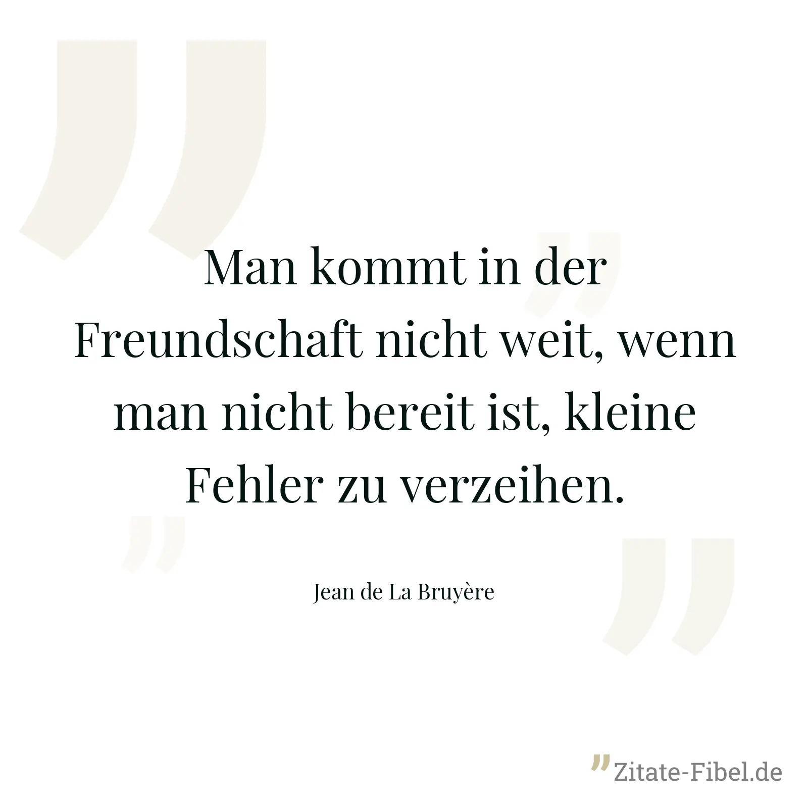 Man kommt in der Freundschaft nicht weit, wenn man nicht bereit ist, kleine Fehler zu verzeihen. - Jean de La Bruyère