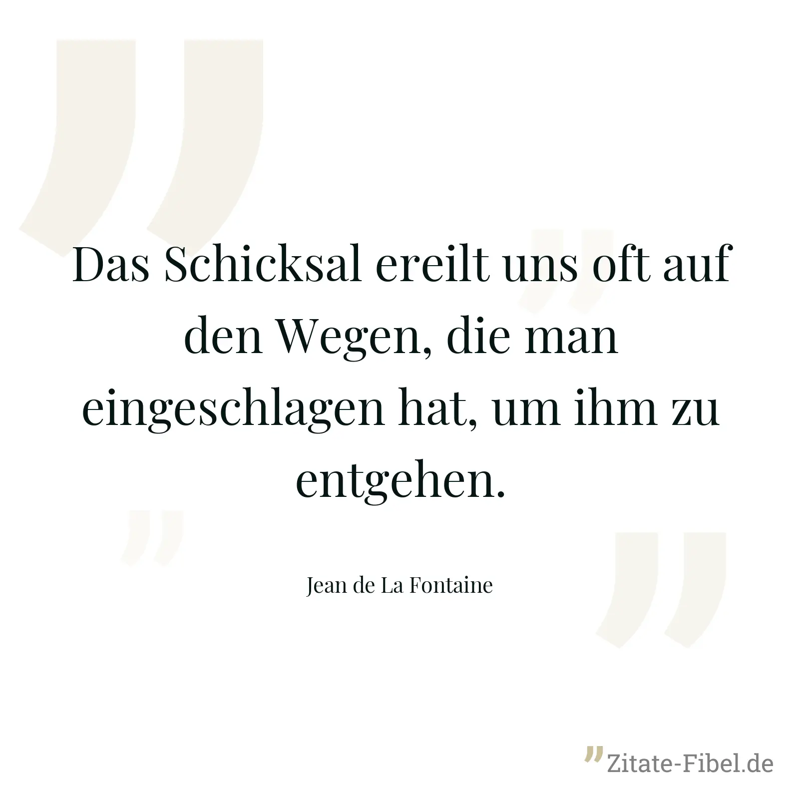Das Schicksal ereilt uns oft auf den Wegen, die man eingeschlagen hat, um ihm zu entgehen. - Jean de La Fontaine