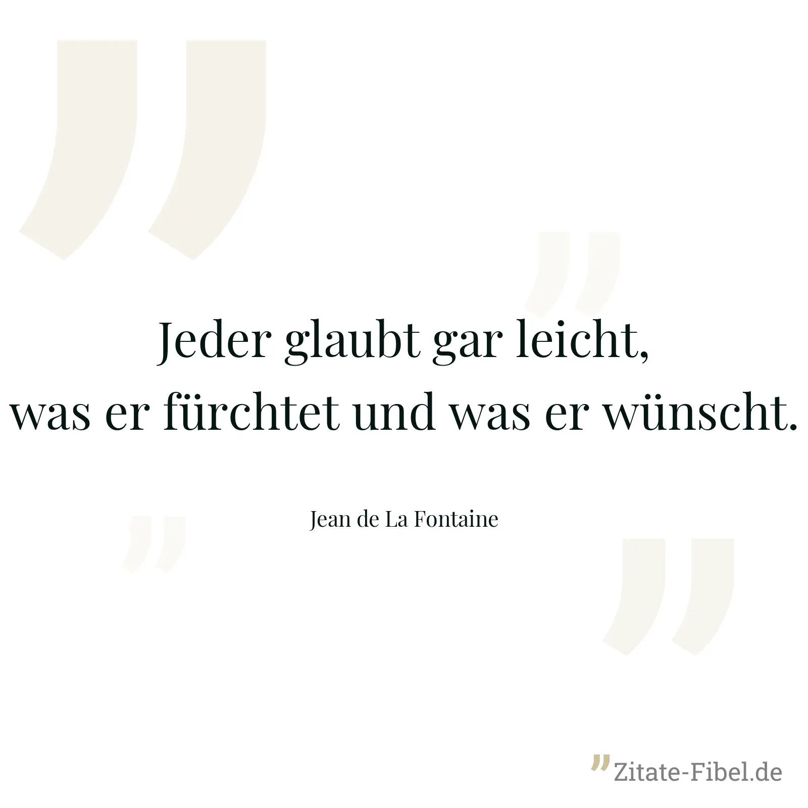 Jeder glaubt gar leicht, was er fürchtet und was er wünscht. - Jean de La Fontaine