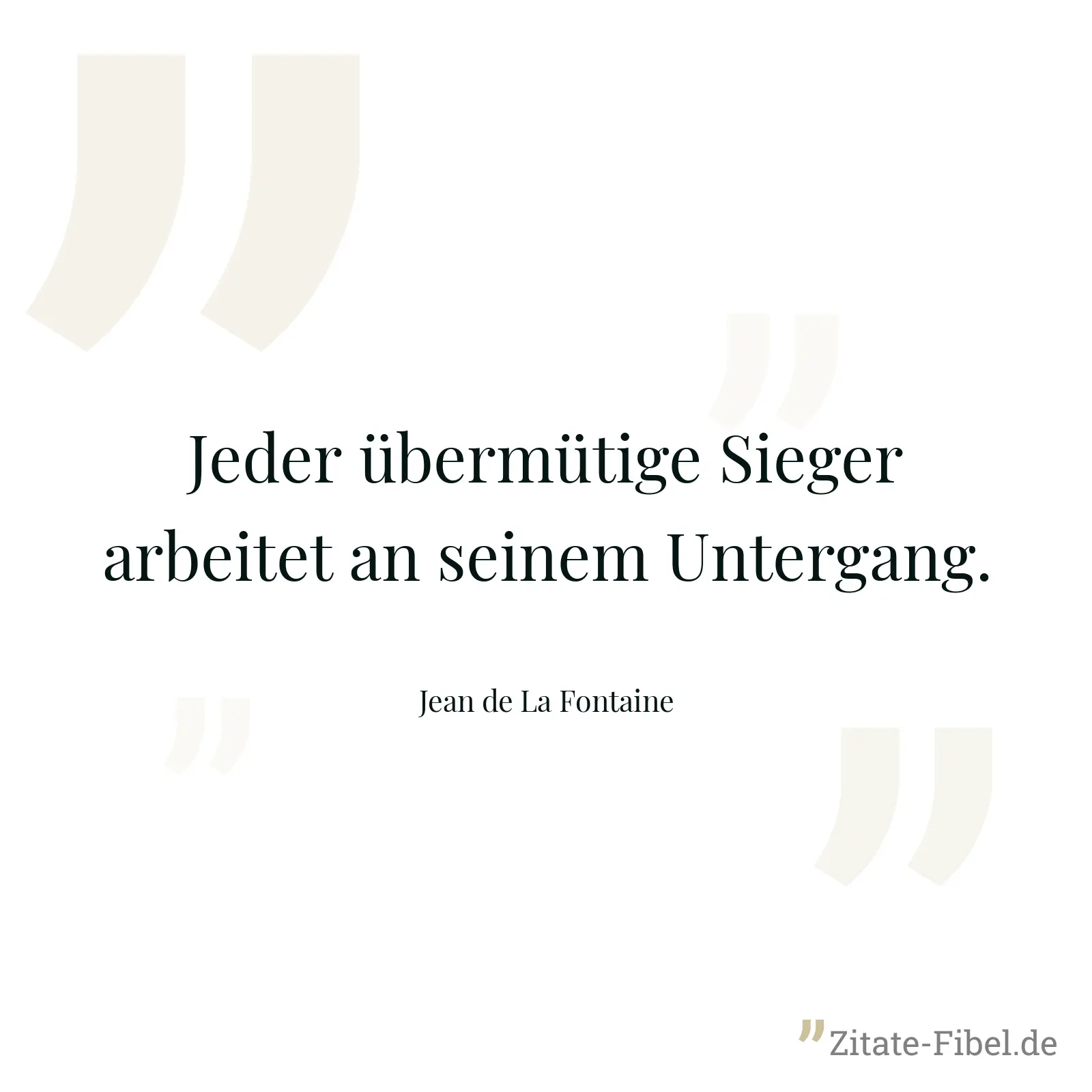 Jeder übermütige Sieger arbeitet an seinem Untergang. - Jean de La Fontaine