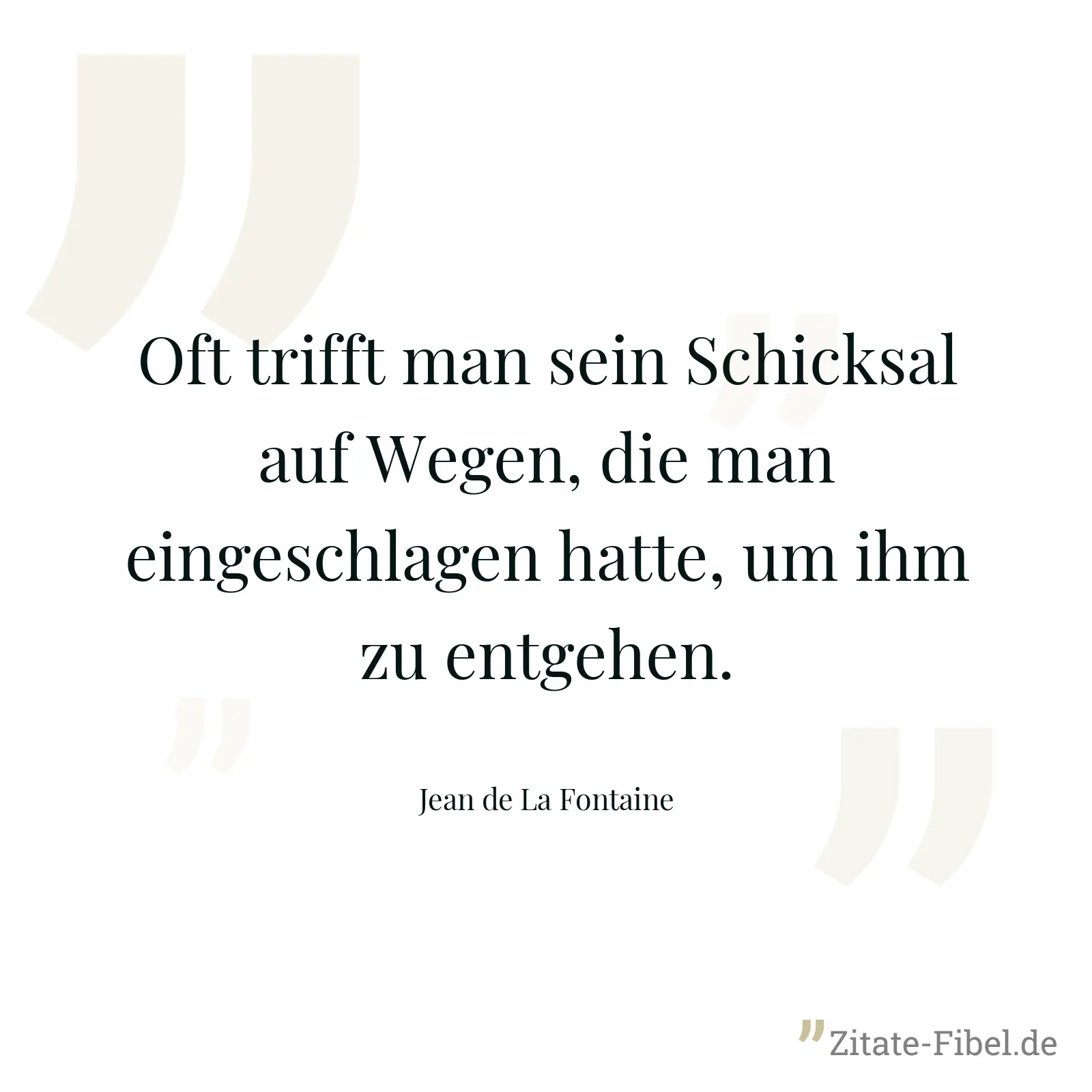 Oft trifft man sein Schicksal auf Wegen, die man eingeschlagen hatte, um ihm zu entgehen. - Jean de La Fontaine