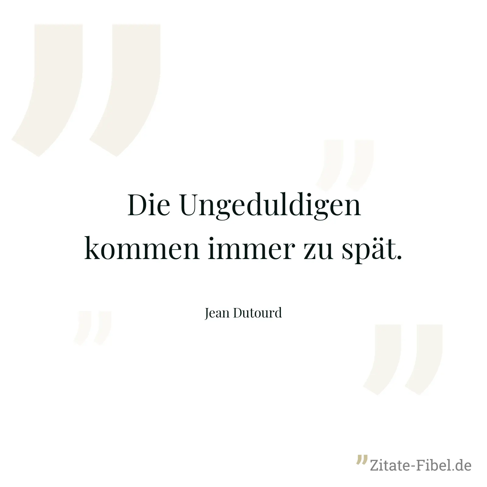 Die Ungeduldigen kommen immer zu spät. - Jean Dutourd