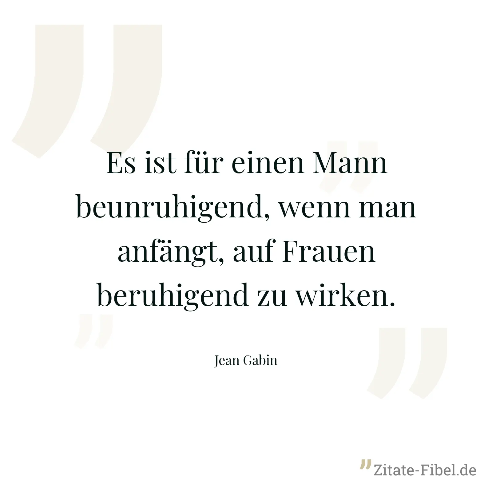 Es ist für einen Mann beunruhigend, wenn man anfängt, auf Frauen beruhigend zu wirken. - Jean Gabin