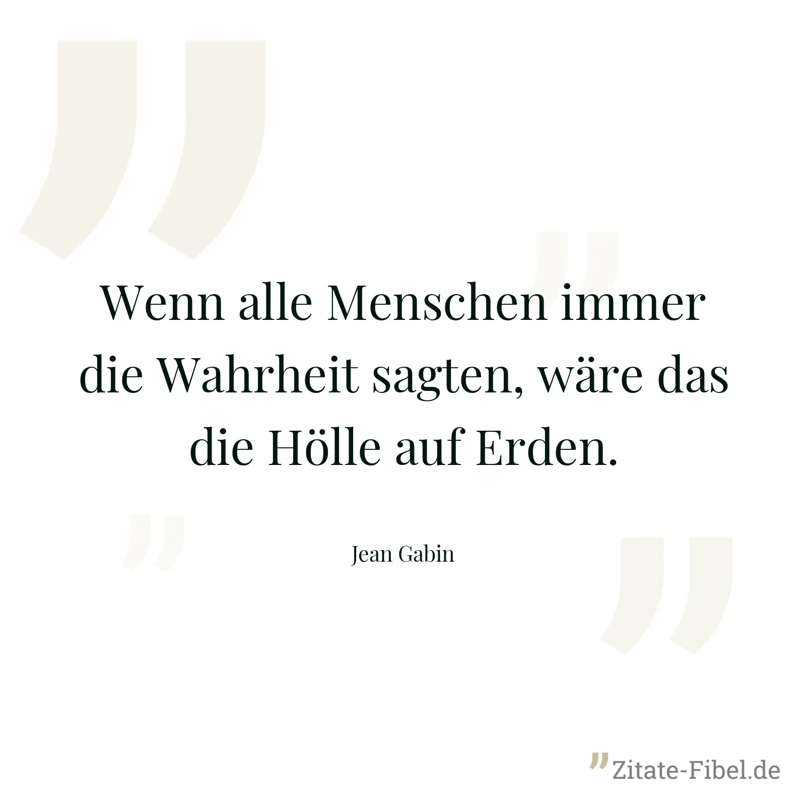 Wenn alle Menschen immer die Wahrheit sagten, wäre das die Hölle auf Erden. - Jean Gabin