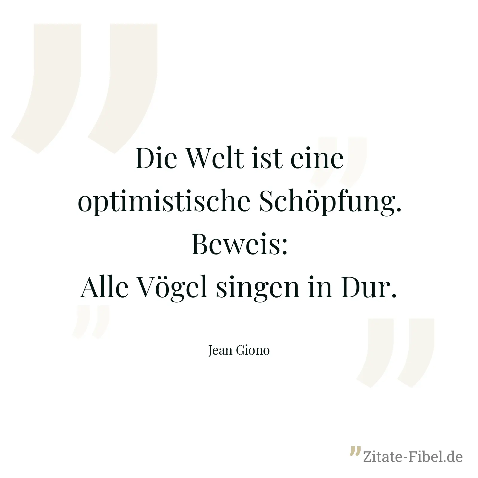 Die Welt ist eine optimistische Schöpfung. Beweis: Alle Vögel singen in Dur. - Jean Giono