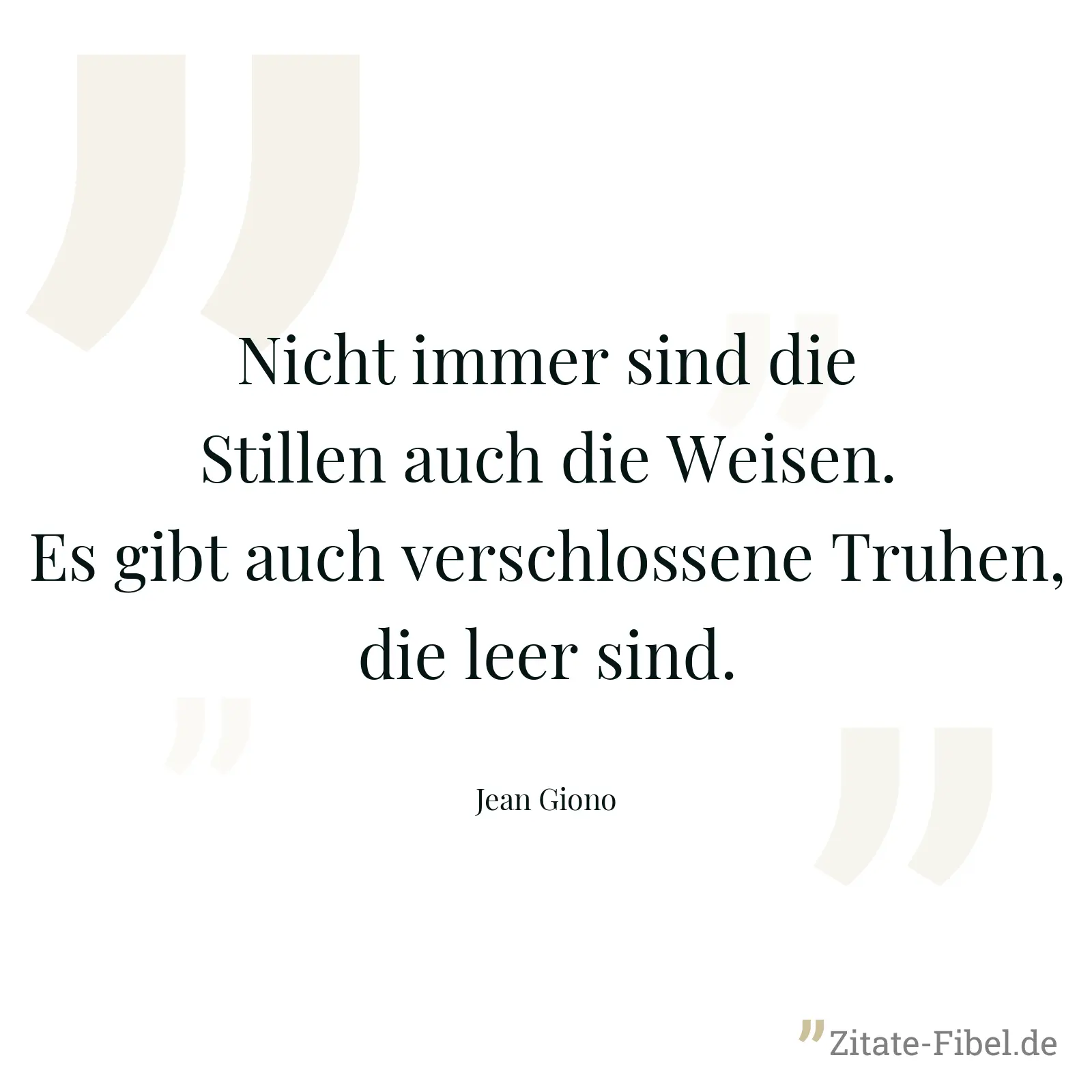 Nicht immer sind die Stillen auch die Weisen. Es gibt auch verschlossene Truhen, die leer sind. - Jean Giono