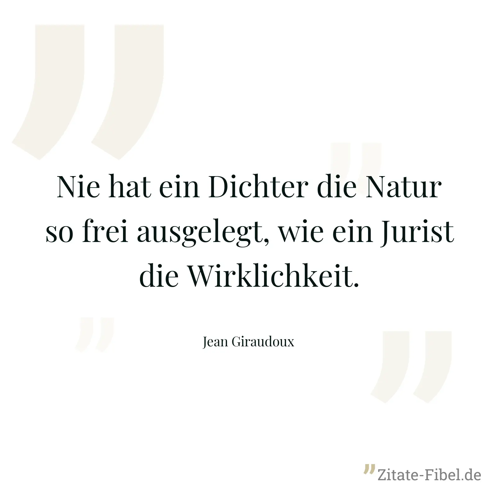 Nie hat ein Dichter die Natur so frei ausgelegt, wie ein Jurist die Wirklichkeit. - Jean Giraudoux