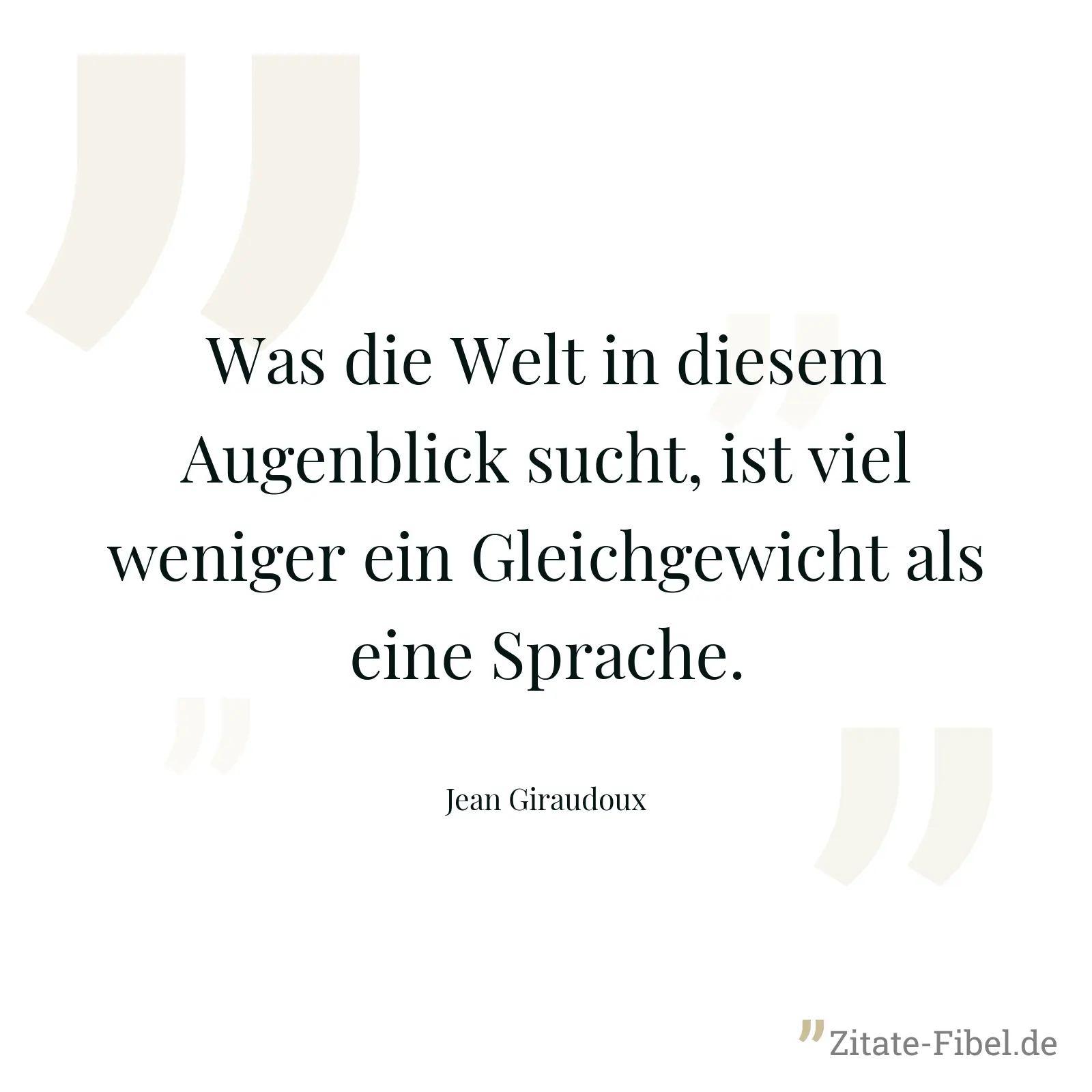 Was die Welt in diesem Augenblick sucht, ist viel weniger ein Gleichgewicht als eine Sprache. - Jean Giraudoux