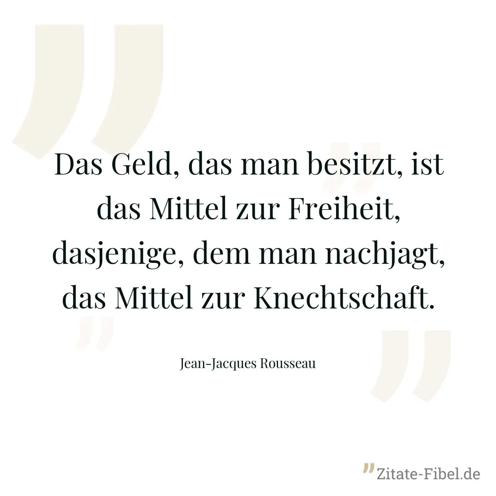 Das Geld, das man besitzt, ist das Mittel zur Freiheit, dasjenige, dem man nachjagt, das Mittel zur Knechtschaft. - Jean-Jacques Rousseau