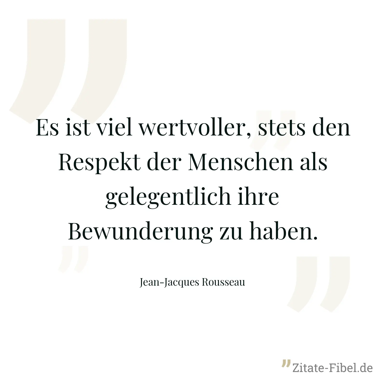 Es ist viel wertvoller, stets den Respekt der Menschen als gelegentlich ihre Bewunderung zu haben. - Jean-Jacques Rousseau