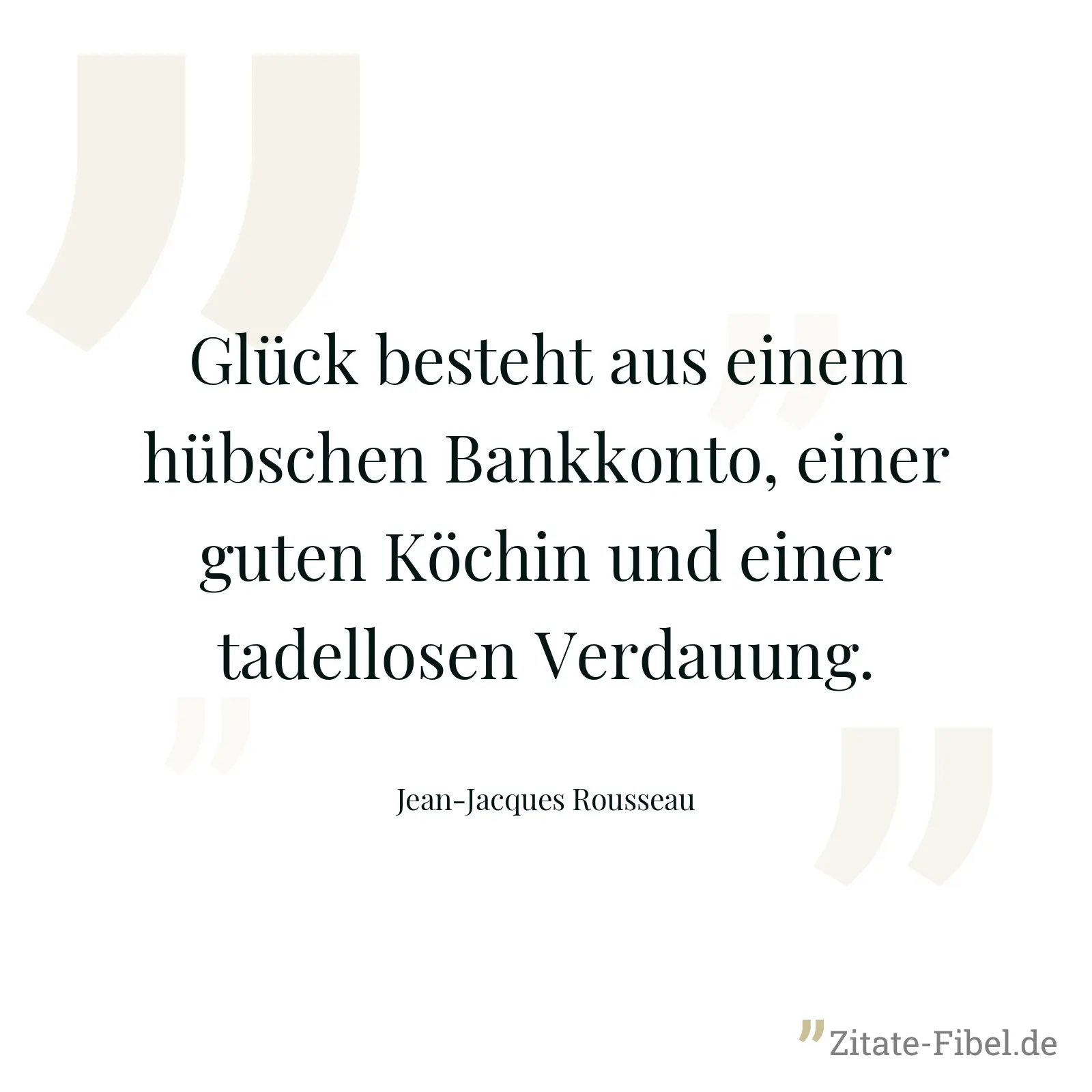 Glück besteht aus einem hübschen Bankkonto, einer guten Köchin und einer tadellosen Verdauung. - Jean-Jacques Rousseau