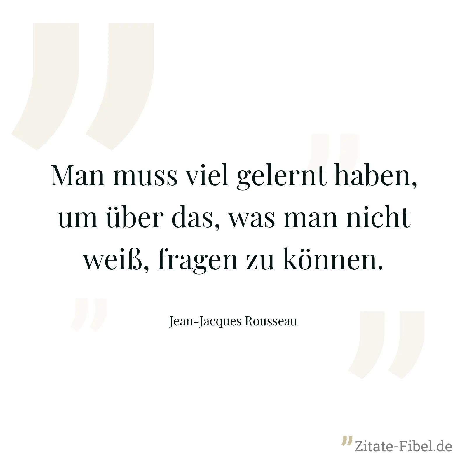 Man muss viel gelernt haben, um über das, was man nicht weiß, fragen zu können. - Jean-Jacques Rousseau