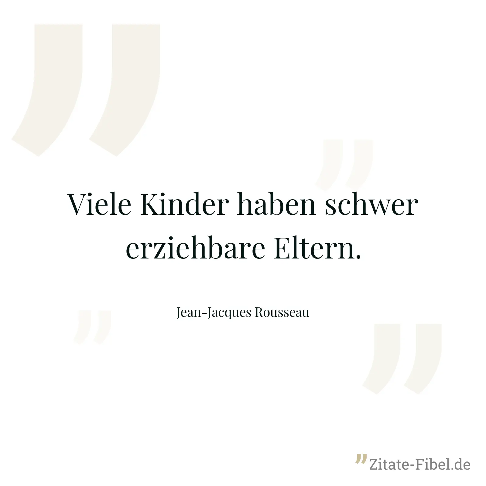 Viele Kinder haben schwer erziehbare Eltern. - Jean-Jacques Rousseau