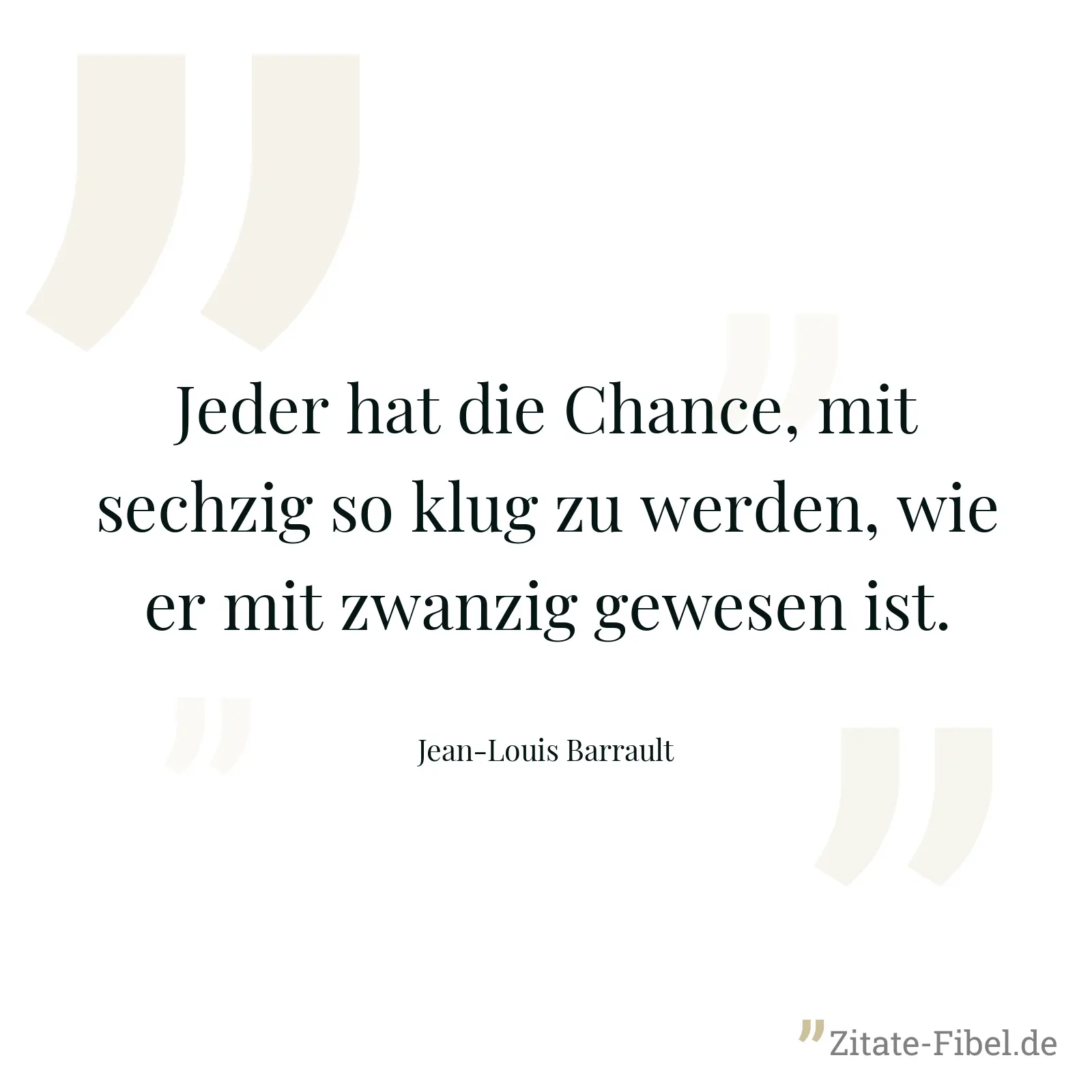 Jeder hat die Chance, mit sechzig so klug zu werden, wie er mit zwanzig gewesen ist. - Jean-Louis Barrault
