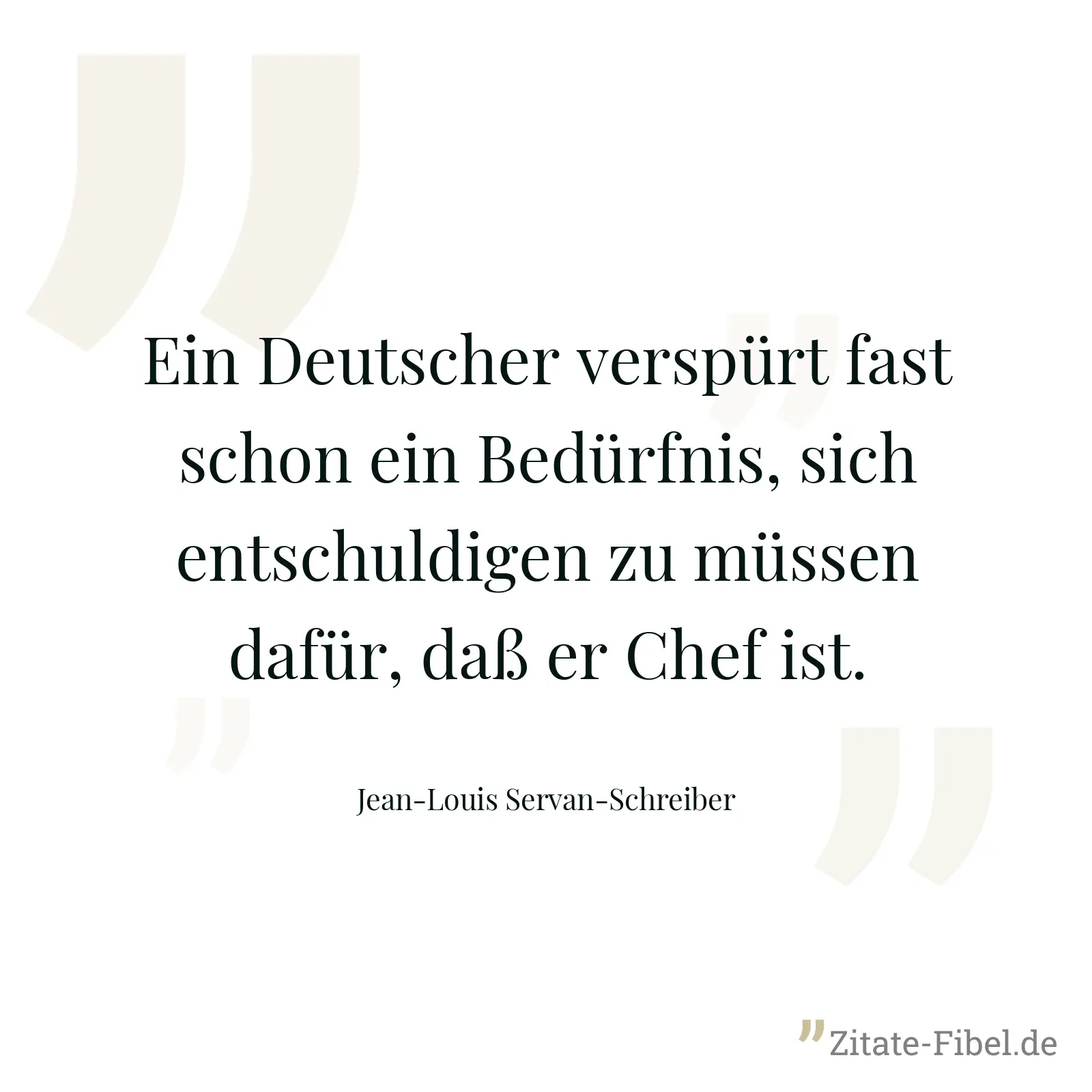 Ein Deutscher verspürt fast schon ein Bedürfnis, sich entschuldigen zu müssen dafür, daß er Chef ist. - Jean-Louis Servan-Schreiber