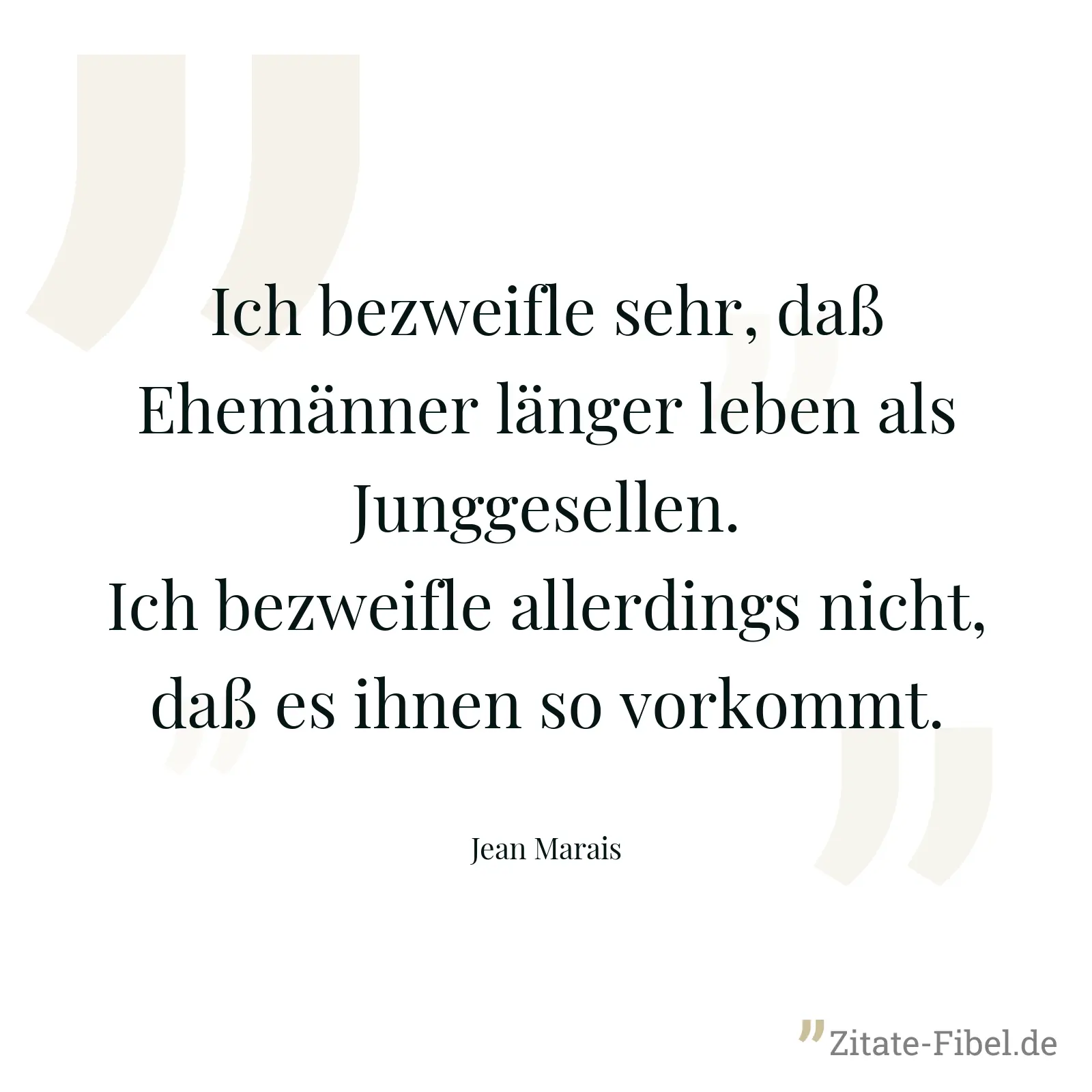 Ich bezweifle sehr, daß Ehemänner länger leben als Junggesellen. Ich bezweifle allerdings nicht, daß es ihnen so vorkommt. - Jean Marais