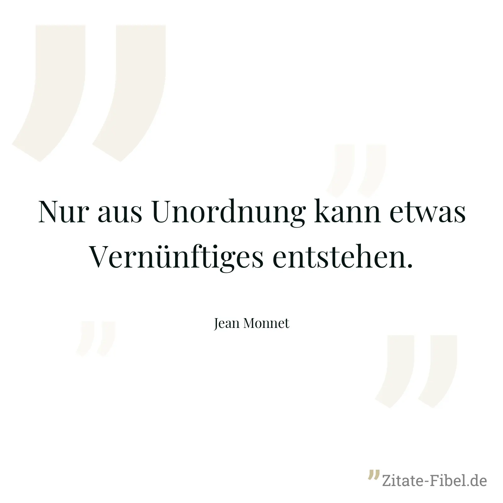 Nur aus Unordnung kann etwas Vernünftiges entstehen. - Jean Monnet