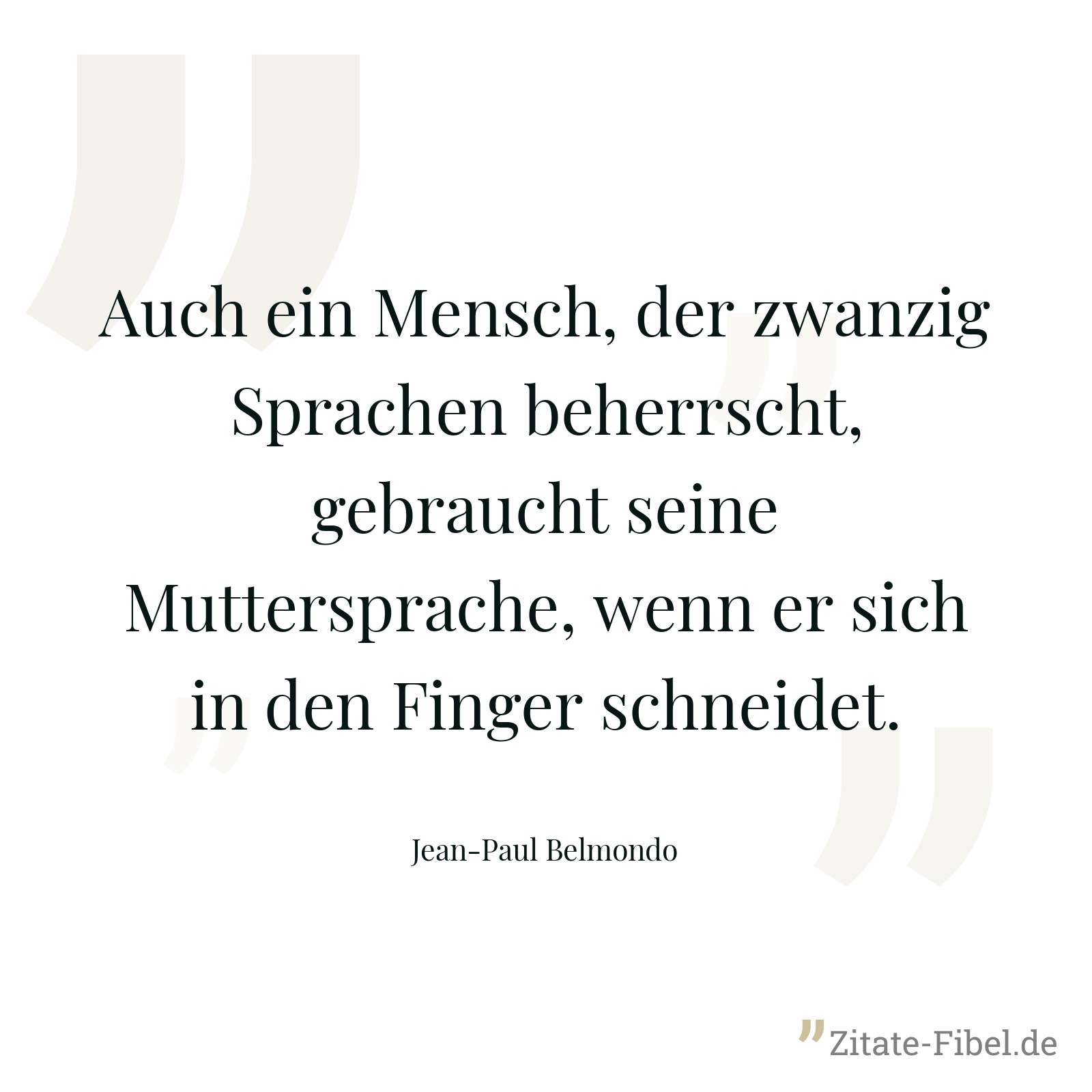 Auch ein Mensch, der zwanzig Sprachen beherrscht, gebraucht seine Muttersprache, wenn er sich in den Finger schneidet. - Jean-Paul Belmondo