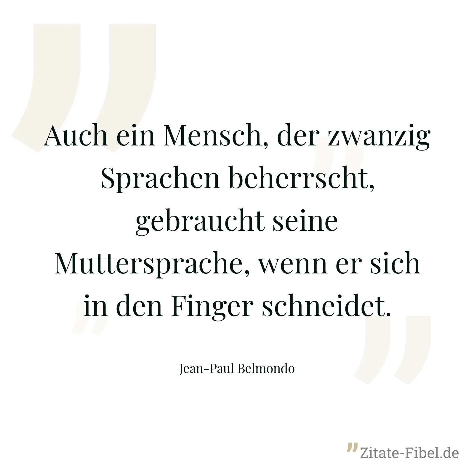 Auch ein Mensch, der zwanzig Sprachen beherrscht, gebraucht seine Muttersprache, wenn er sich in den Finger schneidet. - Jean-Paul Belmondo