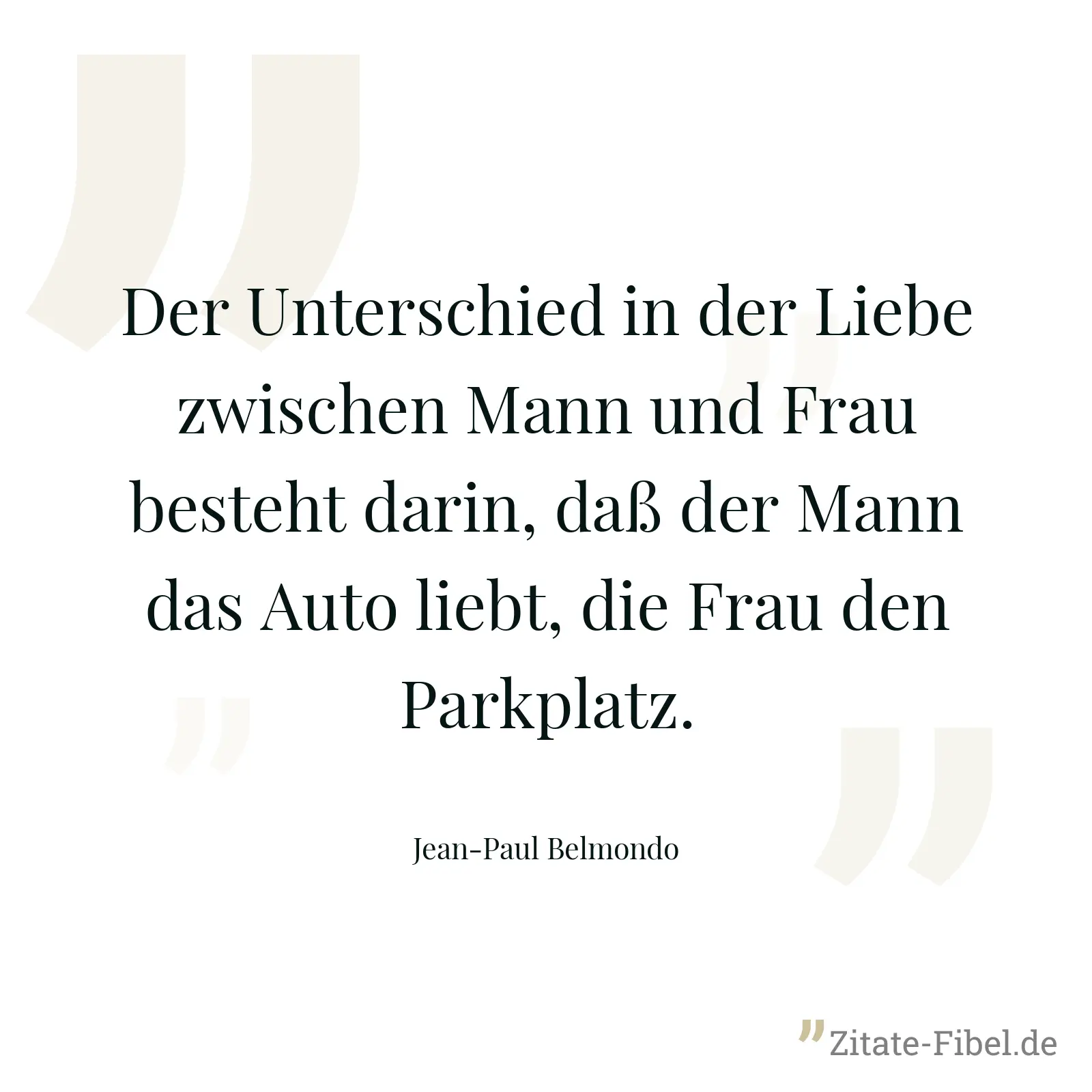 Der Unterschied in der Liebe zwischen Mann und Frau besteht darin, daß der Mann das Auto liebt, die Frau den Parkplatz. - Jean-Paul Belmondo