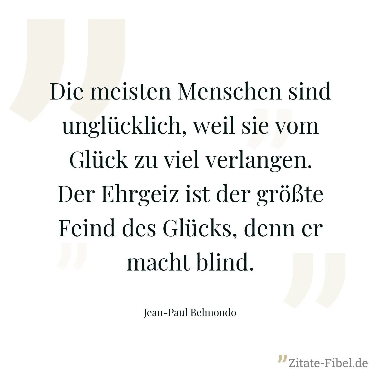 Die meisten Menschen sind unglücklich, weil sie vom Glück zu viel verlangen. Der Ehrgeiz ist der größte Feind des Glücks, denn er macht blind. - Jean-Paul Belmondo