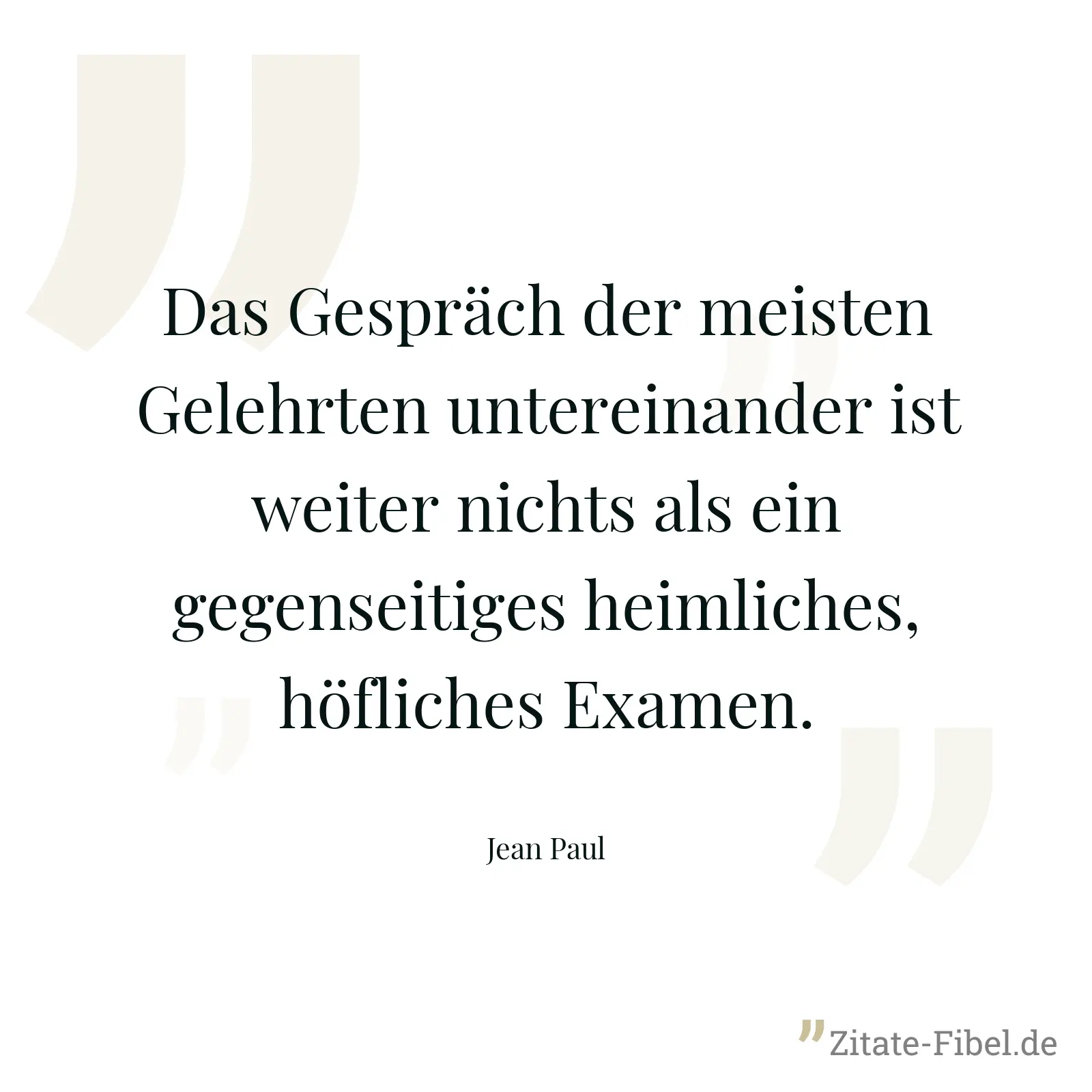 Das Gespräch der meisten Gelehrten untereinander ist weiter nichts als ein gegenseitiges heimliches, höfliches Examen. - Jean Paul