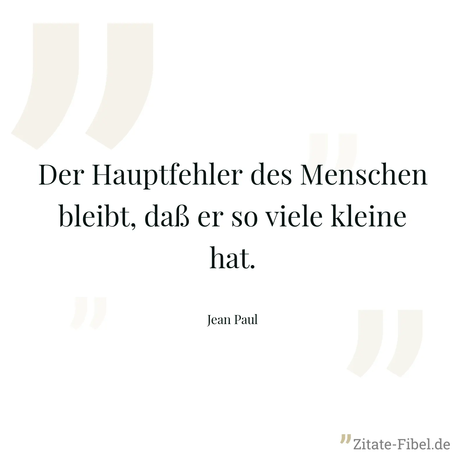 Der Hauptfehler des Menschen bleibt, daß er so viele kleine hat. - Jean Paul