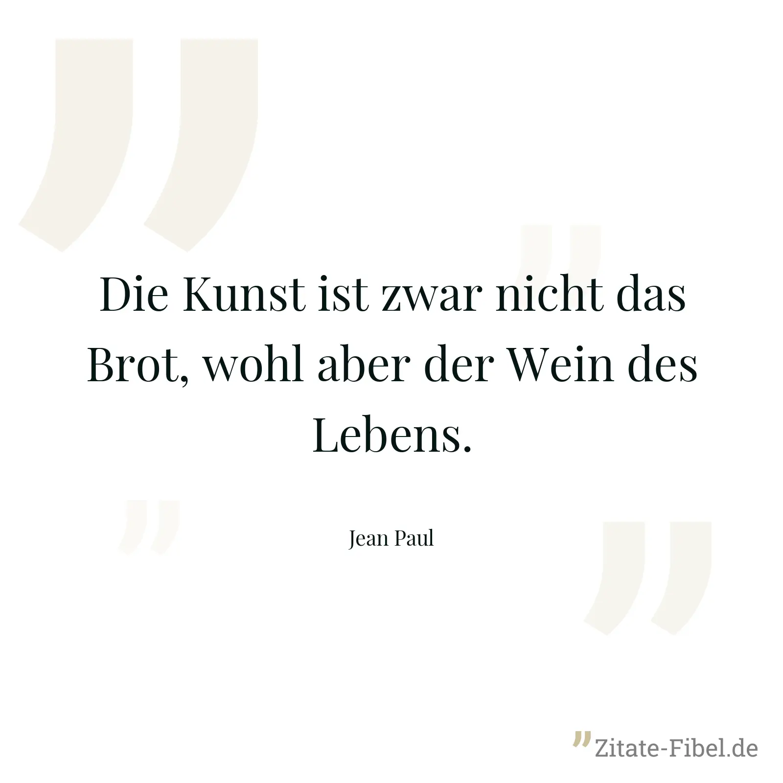 Die Kunst ist zwar nicht das Brot, wohl aber der Wein des Lebens. - Jean Paul
