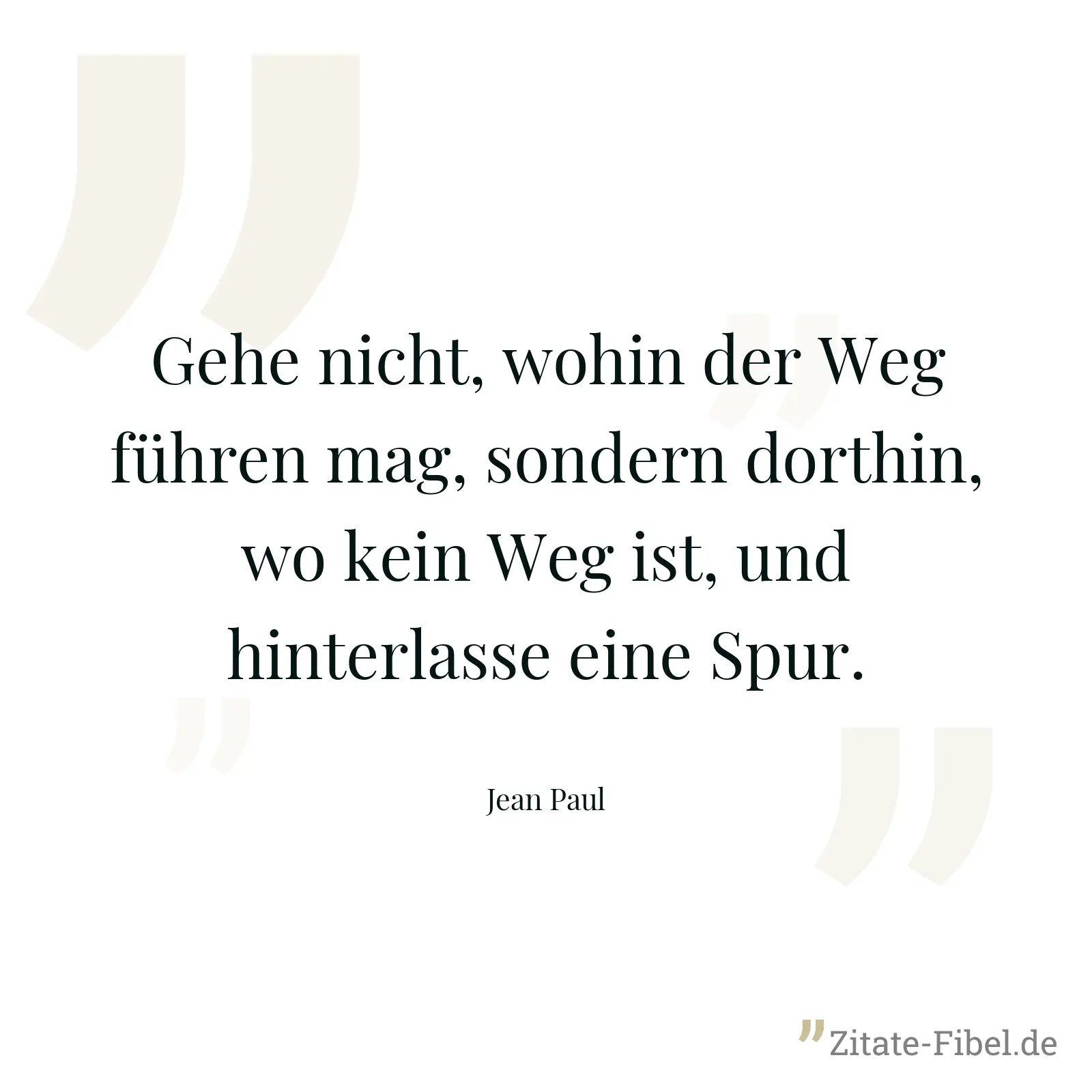 Gehe nicht, wohin der Weg führen mag, sondern dorthin, wo kein Weg ist, und hinterlasse eine Spur. - Jean Paul